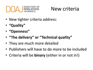 New criteria
• New tighter criteria address:
• “Quality”
• “Openness”
• “The delivery” or “Technical quality”
• They are much more detailed
• Publishers will have to do more to be included
• Criteria will be binary (either in or not in!)
 