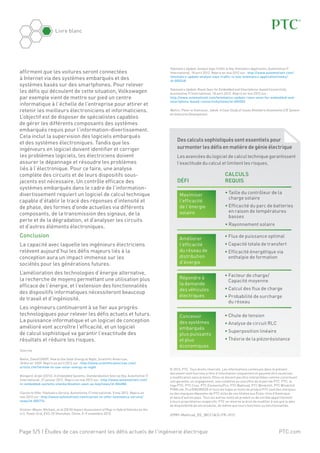 PTC.com
Livre blanc
Page 5/5 | Études de cas concernant les défis actuels de l'ingénierie électrique
affirment que les voitures seront connectées
à Internet via des systèmes embarqués et des
systèmes basés sur des smartphones. Pour relever
les défis qui découlent de cette situation, Volkswagen
par exemple vient de mettre sur pied un centre
informatique à l’échelle de l’entreprise pour attirer et
retenir les meilleurs électroniciens et informaticiens.
L’objectif est de disposer de spécialistes capables
de gérer les différents composants des systèmes
embarqués requis pour l’information-divertissement.
Cela inclut la supervision des logiciels embarqués
et des systèmes électroniques. Tandis que les
ingénieurs en logiciel doivent identifier et corriger
les problèmes logiciels, les électriciens doivent
assurer le dépannage et résoudre les problèmes
liés à l’électronique. Pour ce faire, une analyse
complète des circuits et de leurs dispositifs sous-
jacents est nécessaire. Un contrôle efficace des
systèmes embarqués dans le cadre de l’information-
divertissement requiert un logiciel de calcul technique
capable d’établir le tracé des réponses d’intensité et
de phase, des formes d’onde actuelles via différents
composants, de la transmission des signaux, de la
perte et de la dégradation, et d’analyser les circuits
et d’autres éléments électroniques.
Conclusion
La capacité avec laquelle les ingénieurs électriciens
relèvent aujourd’hui les défis majeurs liés à la
conception aura un impact immense sur les
sociétés pour les générations futures.
L’amélioration des technologies d’énergie alternative,
la recherche de moyens permettant une utilisation plus
efficace de l’énergie, et l’extension des fonctionnalités
des dispositifs informatiques nécessiteront beaucoup
de travail et d’ingéniosité.
Les ingénieurs continueront à se fier aux progrès
technologiques pour relever les défis actuels et futurs.
La puissance informatique et un logiciel de conception
amélioré vont accroître l’efficacité, et un logiciel
de calcul sophistiqué va garantir l’exactitude des
résultats et réduire les risques.
Sources
Biello, David (2009). How to Use Solar Energy at Night, Scientific American,
18 février 2009. Repris en avril 2012 sur : http://www.scientificamerican.com/
article.cfm?id=how-to-use-solar-energy-at-night
Bongard, Arjen (2012). In Embedded Systems, Standardization Seen as Key, Automotive IT
International, 27 janvier 2012. Repris en mai 2012 sur : http://www.automotiveit.com/
in-embedded-systems-standardization-seen-as-key/news/id-004886
Clarion to Offer Telematics Service, Automotive IT International, 9 mai 2012. Repris en
mai 2012 sur : http://www.automotiveit.com/clarion-to-offer-telematics-service/
news/id-005774
Kintner-Meyer, Michael, et al (2010) Impact Assessment of Plug-in Hybrid Vehicles on the
U.S. Power Grid, EVS-25 Shenzhen, Chine, 5–9 novembre 2010.
Telematics Update: Analyst Says Traffic Is Key Telematics Application, Automotive IT
International, 18 avril 2012. Repris en mai 2012 sur : http://www.automotiveit.com/
telematics-update-analyst-says-traffic-is-key-telematics-application/news/
id-005548
Telematics Update: Room Seen for Embedded and Smartphone-based Connectivity,
Automotive IT International, 18 avril 2012. Repris en mai 2012 sur :
http://www.automotiveit.com/telematics-update-room-seen-for-embedded-and-
smartphone-based-connectivity/news/id-005552
Wallin, Peter et Axelsson, Jakob. A Case Study of Issues Related to Automotive E/E System
Architecture Development.
Des calculs sophistiqués sont essentiels pour
surmonter les défis en matière de génie électrique
Les avancées du logiciel de calcul technique garantissent
l’exactitude du calcul et limitent les risques.
	Calculs
Défi	 Requis
	 • Taille du contrôleur de la
charge solaire
	 • Efficacité du parc de batteries
en raison de températures
basses
	 • Rayonnement solaire
Maximiser
l’efficacité
de l’énergie
solaire
Améliorer
l’efficacité
du réseau de
distribution
d’énergie
Répondre à
la demande
des véhicules
électriques
Concevoir
des systèmes
embarqués
plus puissants
et plus
économiques
• Flux de puissance optimal
• Capacité totale de transfert
• Efficacité énergétique via
enthalpie de formation
• Facteur de charge/
Capacité moyenne
• Calcul des flux de charge
• Probabilité de surcharge
du réseau
• Chute de tension
• Analyse de circuit RLC
• Superposition linéaire
• Théorie de la piézorésistance
© 2012, PTC. Tous droits réservés. Les informations contenues dans le présent
document sont fournies à titre d’information uniquement et peuvent être soumises
à modification sans préavis. Elles ne doivent pas être interprétées comme constituant
une garantie, un engagement, une condition ou une offre de la part de PTC. PTC, le
logo PTC, PTC Creo, PTC Elements/Pro, PTC Mathcad, PTC Windchill, PTC Windchill
PDMLink, Pro/ENGINEER et tous les logos et noms de produit PTC sont des marques
ou des marques déposées de PTC et/ou de ses filiales aux États-Unis d’Amérique
et dans d’autres pays. Tous les autres noms de produit ou de société appartiennent
à leurs propriétaires respectifs. PTC se réserve le droit de modifier à son gré la date
de disponibilité de ses produits, de même que leurs fonctions ou fonctionnalités.
J0989–Mathcad_EE_(BCC12)–FR–1012
 