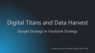 Digital Titans and Data Harvest
Mohammad Omara | HOOPOE DIGITAL (APRIL 2024)
Google Strategy vs Facebook Strategy
 