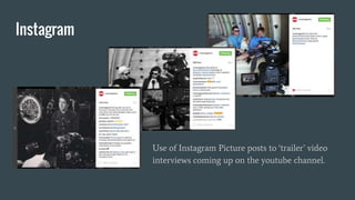 Instagram
Use of Instagram Picture posts to ‘trailer’ video
interviews coming up on the youtube channel.
 