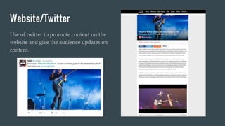 Website/Twitter
Use of twitter to promote content on the
website and give the audience updates on
content.
 