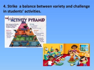 4. Strike a balance between variety and challenge
in students’ activities.
 