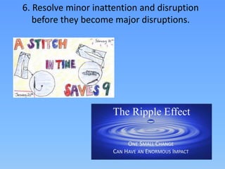 6. Resolve minor inattention and disruption
before they become major disruptions.
 