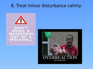 8. Treat minor disturbance calmly.
 