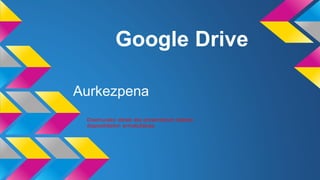 Google Drive
Aurkezpena
Diseinurako ideiak eta presentacion bateko
diapositibekin armatutakoa.
 