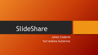 SlideShare
Julian Cadavid
Yuri Andrea Gutierrez
 