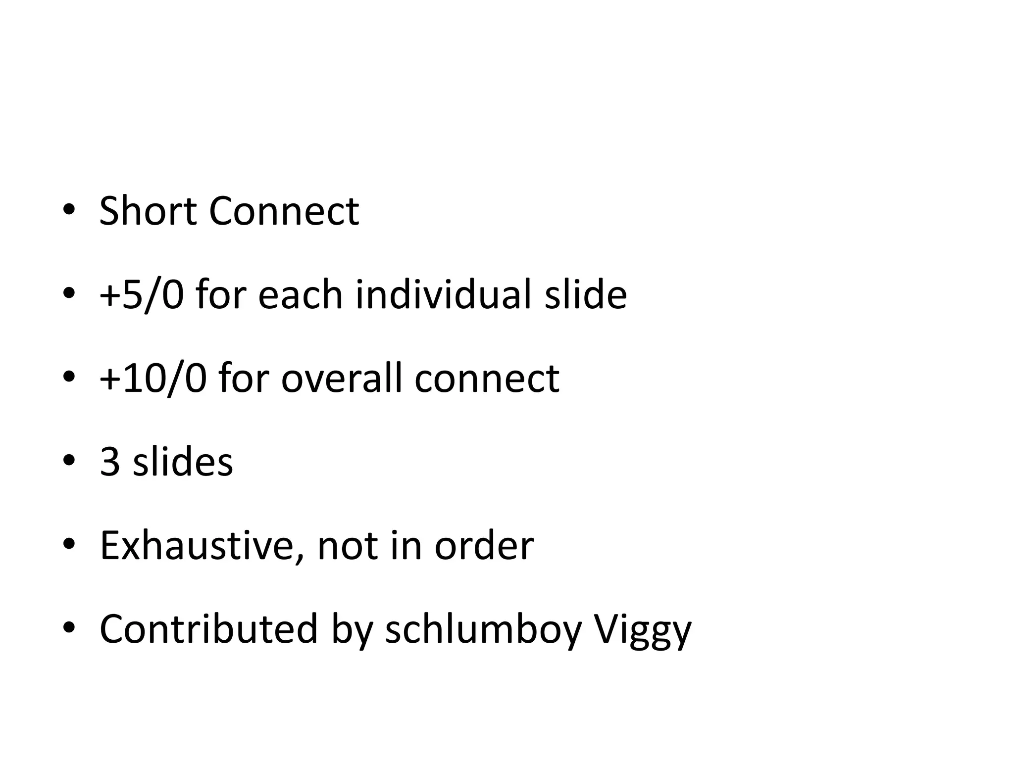 • Short Connect
• +5/0 for each individual slide
• +10/0 for overall connect
• 3 slides
• Exhaustive, not in order
• Contributed by schlumboy Viggy
 