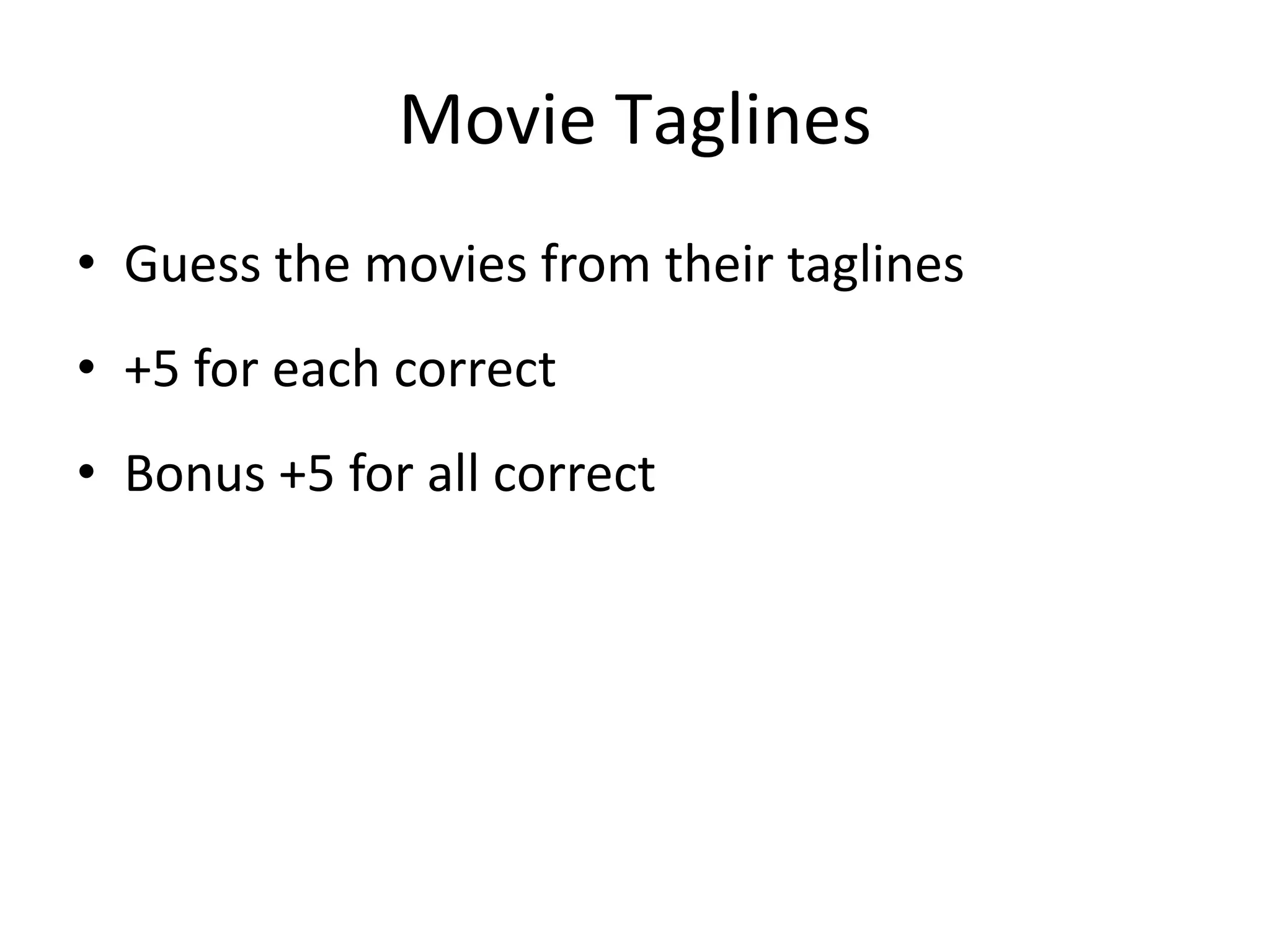 Movie Taglines
• Guess the movies from their taglines
• +5 for each correct
• Bonus +5 for all correct
 