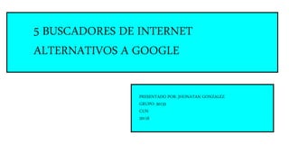 5 BUSCADORES DE INTERNET
ALTERNATIVOS A GOOGLE
PRESENTADO POR: JHONATAN GONZALEZ
GRUPO: 30133
CUN
20118
 