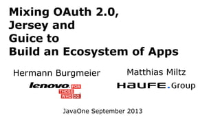 Mixing OAuth 2.0,
Jersey and
Guice to
Build an Ecosystem of Apps
Hermann Burgmeier Matthias Miltz
JavaOne September 2013
 