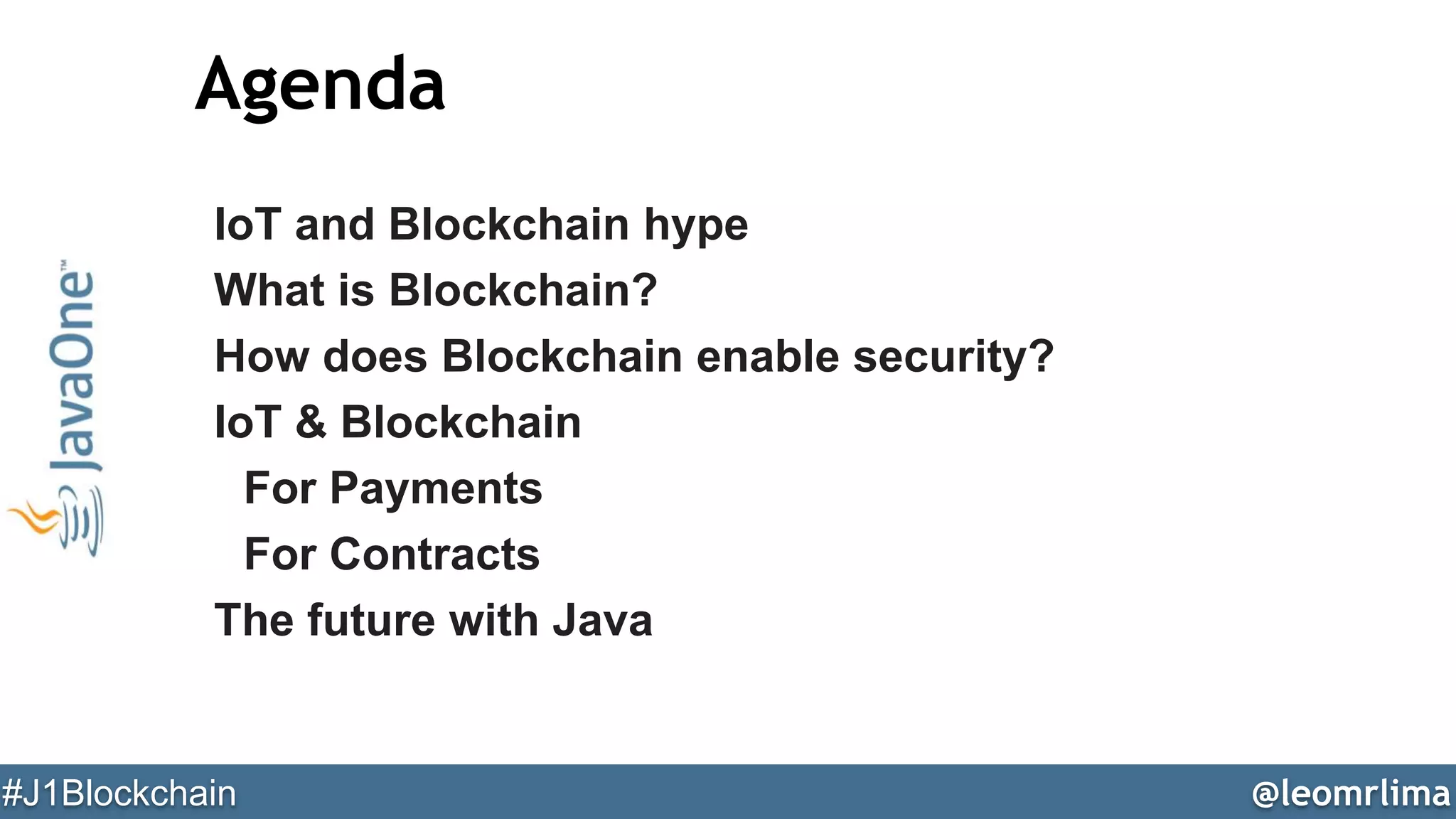 @leomrlima#J1Blockchain
Agenda
IoT and Blockchain hype
What is Blockchain?
How does Blockchain enable security?
IoT & Blockchain
For Payments
For Contracts
The future with Java
 
