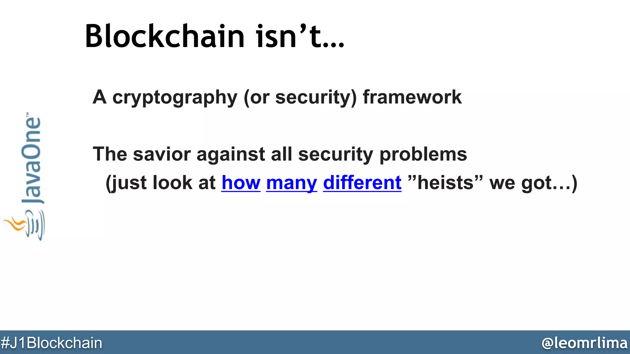 @leomrlima#J1Blockchain
Blockchain isn’t…
A cryptography (or security) framework
The savior against all security problems
(just look at how many different ”heists” we got…)
 