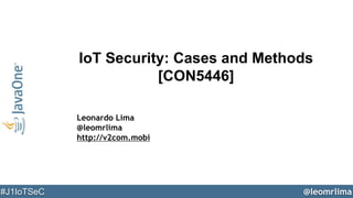 @leomrlima#J1IoTSeC
IoT Security: Cases and Methods
[CON5446]
Leonardo Lima
@leomrlima
http://v2com.mobi
 