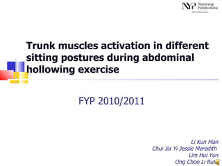 Trunk muscles activation in different sitting postures during abdominal hollowing exercise FYP 2010/2011 Li Kun Man Chui Jia Yi Jessie Meredith  Lim Hui Yun Ong Choo Li Ruth 