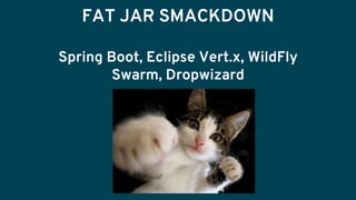 FAT JAR SMACKDOWN
Spring Boot, Eclipse Vert.x, WildFly
Swarm, Dropwizard
 