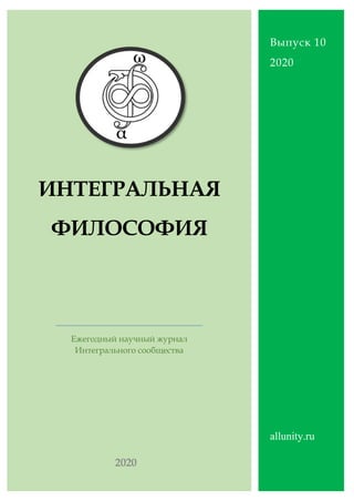 ИНТЕГРАЛЬНАЯ
ФИЛОСОФИЯ
Ежегодный научный журнал
Интегрального сообщества
Выпуск 10
2020
allunity.ru
 