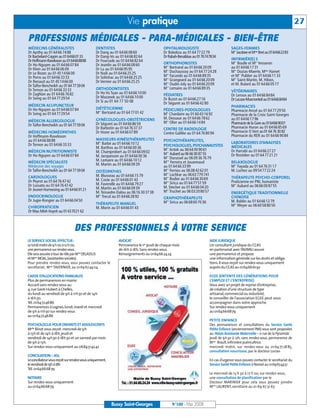 BUSSYMAG100      28/05/08        16:01      Page 27




                                                                                Vie pratique                                                                                                     27
              PROFESSIONS MÉDICALES - PARA-MÉDICALES - BIEN-ÊTRE
              MÉDECINS GÉNÉRALISTES                          DENTISTES                                 OPHTALMOLOGISTE                              SAGES-FEMMES
              Dr Apithy au 01 64 66 74 88                    Dr Dang au 01 64 66 08 60                 Dr Bokobza au 01 64 77 22 79                 M Jacobee et Mme Bret au 0164662283
                                                                                                                                                      me



              Dr Bachelard-Coppin au 0164660133              Dr Dang-Vo au 01 64 66 82 64              Dr Rabah-Benabbas au 0176747834
              Dr Hoffmann-Raveloson au 0164668888            Dr Fourcade au 01 64 66 82 64                                                          INFIRMIÈR(E) S
              Dr Ho-Nguyen au 01 64 66 07 84                 Dr Jeanlin au 01 64 66 08 60              ORTHOPHONISTES                               M Boulle et M Vesseron
                                                                                                                                                      me             me




              Dr Klein au 01 64 66 06 09                     Dr Lu au 01 64 66 95 95                   M Bertrand au 01 64 66 20 09
                                                                                                         me
                                                                                                                                                    au 01 64 66 17 31
              Dr Le Bozec au 01 45 14 66 00                  Dr Naili au 01 64 66 25 25                M Duchaussoy au 01 64 77 24 28
                                                                                                         me
                                                                                                                                                    M Dozias-Maerte, Mme Hamet
                                                                                                                                                      me




              Dr Porro au 01 64 66 33 33                     Dr Solinhac au 01 64 66 25 25             M Facundo au 01 64 66 89 35
                                                                                                         me
                                                                                                                                                    et M Publier au 01 64 66 11 33
                                                                                                                                                           me




              Dr Renaud au 01 45 14 66 00                    Dr Vernier au 01 64 66 25 25              M Grangeard au 01 64 66 20 09
                                                                                                         me
                                                                                                                                                    M Saint-Martin, M. Hibon,
                                                                                                                                                      me




              Dr Taïfor-Bencheikh au 01 64 77 59 04                                                    M Oudin-Joly au 01 64 66 20 09
                                                                                                         me
                                                                                                                                                    et M. Bulard au 01 64 66 05 77
              Dr Ternon au 01 64 66 33 33                    ORTHODONTISTES                            M Lemaire au 01 64 66 89 35
                                                                                                         me



                                                             Dr Ho Vo Tuan au 01 64 66 10 00                                                        VÉTÉRINAIRES
              Dr Zaghlan au 01 64 66 76 82                                                             PÉDIATRES                                    Dr Leroux au 01 64 66 84 84
              Dr Seing au 01 64 77 29 54                     Dr Mazanek au 01 64 66 10 00              Dr Buzot au 01 64 66 27 16
                                                             Dr Si au 01 64 77 50 08                                                                Dr Lacaze-Masmonteil au 0164668484
                                                                                                       Dr Séguret au 01 64 66 42 80
              MÉDECIN ACUPUNCTEUR                                                                                                                   PHARMACIES
              Dr Ho-Nguyen au 01 64 66 07 84                 DIÉTÉTICIENNE                             PÉDICURES-PODOLOGUES
                                                             M Bertrand au 01 64 77 01 42
                                                               me                                                                                   Pharmacie Ancel au 01 64 77 29 50
              Dr Seing au 01 64 77 29 54                                                               M Chardaire au 01 60 43 16 92
                                                                                                         lle
                                                                                                                                                    Pharmacie de la Croix Saint-Georges
                                                             GYNÉCOLOGUES-OBSTÉTRICIENS                M. Dessaux au 01 64 66 78 62                 au 01 64 66 17 96
              MÉDECIN ALLERGOLOGUE                                                                     M Olier au 01 64 66 14 84
                                                                                                         me


              Dr Taïfor-Bencheikh au 01 64 77 59 04          Dr Séguret au 01 64 66 86 59                                                           Pharmacie de la Gare au 0164669007
                                                             Dr Barbotin au 01 64 76 37 37             CENTRE DE RADIOLOGIE                         Pharmacie Huron au 01 64 66 85 69
              MÉDECINS HOMÉOPATHES                           Dr Hozer au 01 64 66 07 89                Centre Galilée au 01 64 76 80 94             Pharmacie O Vert au 01 64 76 30 82
              Dr Hoffmann-Raveloson                                                                                                                 Pharmacie du RER au 01 64 66 90 84
              au 01 64 66 88 88                              MASSEURS-KINÉSITHÉRAPEUTES                PSYCHOTHÉRAPEUTES,
              Dr Ternon au 01 64 66 33 33                    M Barbé au 01 64 66 10 12
                                                               me
                                                                                                                                                    LABORATOIRES D’ANALYSES
                                                                                                       PSYCHOLOGUES, PSYCHANALYSTES                 MÉDICALES
                                                             M. Barthos au 01 64 66 00 36              M Antok au 06 64 00 90 61
                                                                                                         me

              MÉDECIN NUTRITIONNISTE                         M. Champrobert au 01 64 66 09 02                                                       Dr Harrabi au 01 64 66 27 27
              Dr Ho-Nguyen au 01 64 66 07 84                                                           M Aubard au 06 66 00 87 55
                                                                                                         me

                                                                                                                                                    Dr Rostoker au 01 64 77 21 21
                                                             M. Jacquesson au 01 64 66 00 36           M Durussel au 06 09 36 76 79
                                                                                                         me



              MÉDECIN SPÉCIALISTE                            M. Lemaire au 01 64 66 10 12              M Ferreira et Jouannaud
                                                                                                         mes
                                                                                                                                                    RELAXOLOGUE
              Médecine des voyages                           M. Martin au 01 64 66 09 39               au 01 64 66 33 99                            M Fayada au 01 64 76 31 17
                                                                                                                                                      me



              Dr Taïfor-Bencheikh au 01 64 77 59 04          OSTÉOPATHES                               M Ferrieu au 06 08 42 62 01
                                                                                                         me
                                                                                                                                                    M. Luchez au 09 54 77 22 24
                                                             M. Blusseau au 01 64 66 15 79             M Lachkar au 06 63 779 741
                                                                                                         me

              CARDIOLOGUES                                                                             M Rodier au 01 64 66 30 69
                                                                                                         me                                         THÉRAPEUTE PSYCHO-CORPOREL
              Dr Peyrot au 01 64 76 47 42                    M. Coste au 01 64 66 01 43                                                             Praticienne en PNL humaniste
                                                             M. Faverolle au 01 64 66 79 27            M Sirica au 01 64 77 51 59
                                                                                                         me

              Dr Lussato au 01 64 76 47 42                                                             M. Stecher au 01 64 66 04 20
                                                                                                                                                      me
                                                                                                                                                    M Aubard au 06 66 00 87 55
              Dr Jeunet-Hurreesing au 0164669121             M. Martin au 01 64 66 09 39
                                                             M. Teissedre-Dalou au 06 16 30 37 38
                                                                                                         me
                                                                                                       M Truchet au 06 03 20 80 57                  ENERGÉTIQUE TRADITIONNELLE
              ENDOCRINOLOGUE                                   me
                                                             M Trecul au 01 64 66 28 92                GRAPHOTHÉRAPEUTE                             CHINOISE
              Dr Jugie-Rongier au 01 64 66 04 50                                                       M Sirica au 06 68 60 70 36
                                                                                                         me
                                                                                                                                                    M. Baldin au 01 64 66 12 79
                                                             THÉRAPEUTE MANUEL                                                                        me
                                                                                                                                                    M Meyer au 06 60 58 80 50
              CHIROPRATICIEN                                 M. Morin au 01 64 66 01 43
              Dr Mau Minh Huynh au 01437021 62



                                              DES PROFESSIONNELS À VOTRE SERVICE
              LE SERVICE SOCIAL EFFECTUE:                                  AVOCAT                                                     AIDE JURIDIQUE
              Le lundi matin de 9 h 00 à 12 h 00,                          Permanence le 1er jeudi de chaque mois                     Un consultant juridique du CCAS
              une permanence sur rendez-vous.                              de 16h à 18h. Sans rendez-vous.                            en partenariat avec l’AVIMEJ assure
              Elle sera assurée à tour de rôle par Mme DELASSUS            Renseignements au 0164662424                               une permanence et propose
              et Mme MOAL,(assistantes sociales).                                                                                     une information générale sur les droits et obliga-
              Pour prendre rendez-vous, vous pouvez contacter le                                                                      tions. Il vous reçoit sur rendez-vous uniquement
              secrétariat, Mme TAVERNIER, au 01 69 67 44 04.                                                                          auprès du CCAS au 0164666192

              CAISSE D’ALLOCATIONS FAMILIALES                                                                                         EGEE (ENTENTE DES GÉNÉRATIONS POUR
              Plus de permanences en mairie.                                                                                          L’EMPLOI ET L’ENTREPRISE)
              Accueil sans rendez-vous au                                                                                             Vous avez un projet de reprise d’entreprise,
              4,rue Saint-Hubert à Chelles,                                                                                           de création d’une structure de type
              du lundi au vendredi de 9h à 11h30 et de 14h                                                                            artisanal,commercial ou industriel,
              à 16h30.                                                                                                                le conseiller de l’association EGEE peut vous
              Tél. 0164724686                                                                                                         accompagner dans votre approche.
              Permanences à Lognes,lundi,mardi et mercredi                                                                            Sur rendez-vous uniquement
              de 9h à 11h30 sur rendez-vous                                                                                           au 0164666879
              au 0164724686
                                                                                                                                      PETITE ENFANCE
              PSYCHOLOGUE POUR ENFANTS ET ADOLESCENTS                                                                                 Des permanences et consultations du Service Santé
              Melle Binot vous reçoit:mercredi de 9h                                                                                  Petite Enfance (anciennement PMI) vous sont proposées
              à 13h et de 14h à 18h,jeudi et                                                                                          au:Relais Assistante Maternelle – 11 rue de la Pyramide
              vendredi de 14h30 à 18h30 et un samedi par mois                                                                         jeudi de 9h30 à 12h, sans rendez-vous, permanence de
              de 9h à 13h.                                                                                                            Mme Brault, infirmière puéricultrice.
              Sur rendez-vous uniquement au 0684514242                                                                                mercredi matin, sur rendez-vous au 01 64 77 28 85,
                                                                                                                                      consultation nourrisson, par le docteur Lorian
              CONCILIATION – ASL
              Le conciliateur vous reçoitsur rendez-vous uniquement,                                                                  En cas d’urgence vous pouvez contacter le secrétariat du
              le vendredi de 15h à 18h                                                                                                Service Santé Petite Enfance à Noisiel au 0169674451
              Tél. 0164666879
                                                                                                                                      Le mercredi de 13 h 30 à 17 h 00, sur rendez-vous,
              NOTAIRE                                                                                                                 une consultation de planification par le
              Sur rendez-vous uniquement                                                                                              Docteur MARINIER pour cela vous pouvez joindre
              au 0164666879                                                                                                           Mme LAURENT, secrétaire au 01 69 67 31 63



                                                                       Bussy Saint-Georges                     N°100 - Mai 2008
 