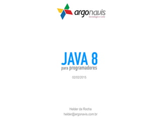 JAVA 8
Helder da Rocha
helder@argonavis.com.br
para programadores
02/02/2015
 