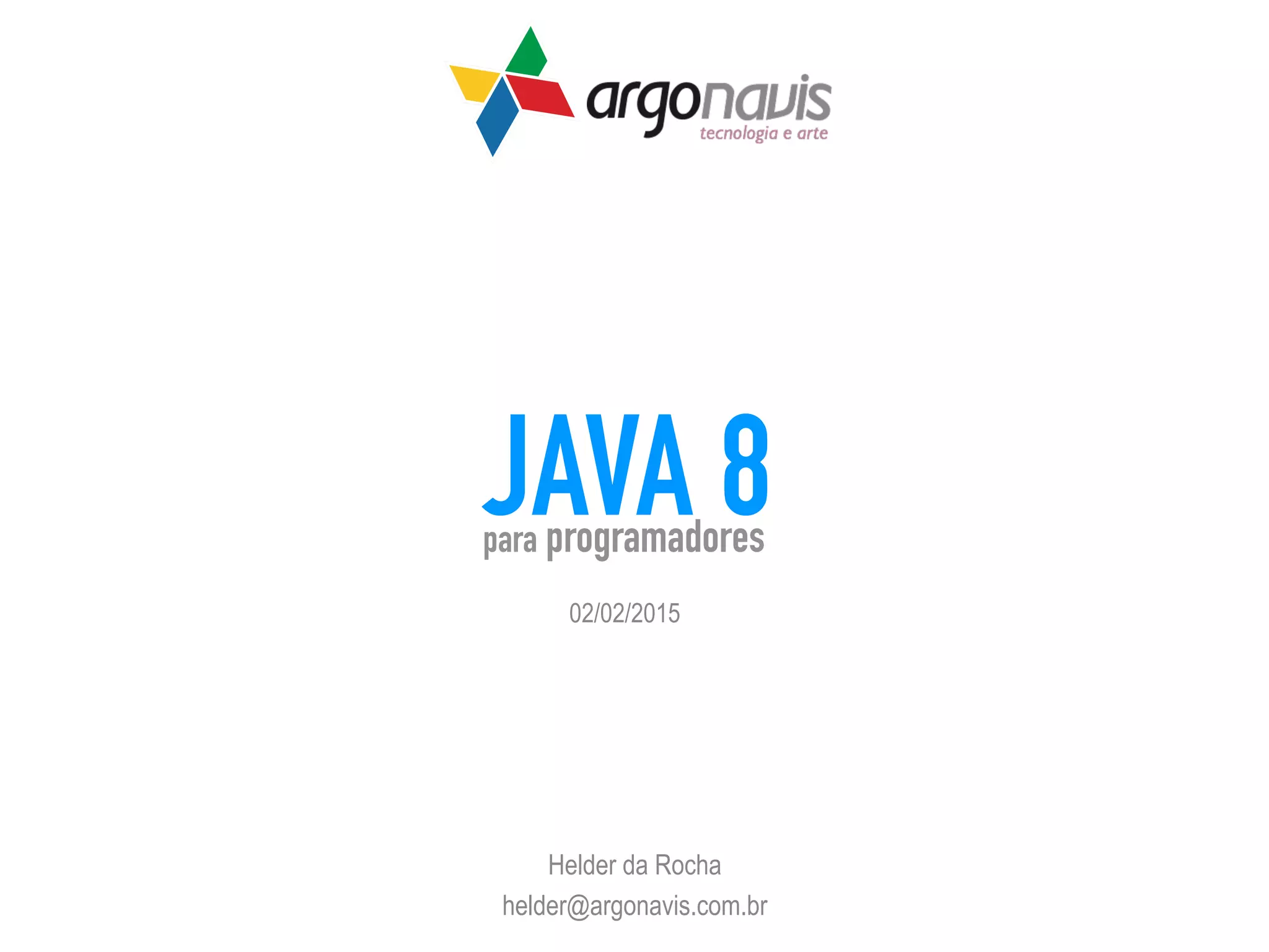 JAVA 8 Helder da Rocha helder@argonavis.com.br para programadores 02/02/2015 