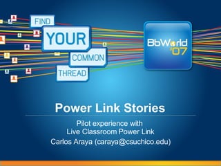 Power Link Stories Pilot experience with  Live Classroom Power Link Carlos Araya (caraya@csuchico.edu) 