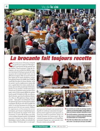 BUSSYMAG102     25/07/08       16:27      Page 4




       4                                                                       Vie de la cité




              La brocante fait toujours recette
                       ette année encore, la brocante a remporté

              C        un grand succès auprès des Buxangeor-
                       giens, aussi bien du côté des exposants que
              des chineurs. Pour les premiers, l’étape des ins-
              criptions a été une nouvelle fois difficile à négo-
              cier, étant donné la foule qui se pressait dès l’aube
              aux portes de la mairie le lundi 2 juin, jour de
              début des inscriptions. Elles ont tout de même été
              plus rapides que les années précédentes, puisque
              trois guichets avaient été installés dans la salle du
              conseil afin d’accélérer les choses. Résultat: en fin
              de journée, tous les emplacements étaient déjà
              pris, au grand dam d’un certain nombre de per-
              sonnes, qui n’ont donc pu participer à la brocante.       ❶
              Faudra-t-il, l’an prochain, étendre la brocante à
              d’autres rues? La question mérite sans doute d’être
              posée, même s’il sera toujours difficile de satisfaire
              tout le monde! La braderie de Lille, une référence
              dans le domaine, qui s’étend sur plusieurs kilomè-
              tres, refuse en effet également chaque année du
              monde… Quoi qu’il en soit, le dimanche 15 juin,
              les exposants qui avaient reçu leur précieux sésame
              se pressaient dès 6h du matin afin d’installer leur
              stand. Car un bon brocanteur est à la base une            ❷                                                        ❸
              personne qui se lève tôt, tout comme, d’ailleurs,
              les organisateurs, en l’occurrence les services          ques-unes tout au long de cette journée lors de       ❶ Les membres du comité de jumelage israélien,
              municipaux, qui n’ont pas compté les heures pour         laquelle de nombreuses associations buxangeor-            renforcés par Dominique Bijard, étaient fidèles au
              faire de cette journée une réussite! A 8 h, heure        giennes étaient également partie prenante en              poste pour proposer quelques spécialités du pays.
              d’ouverture, le centre-ville de Bussy avait donc         tenant des stands de restauration. Quant à la         ❷ Ils ont été nombreux à interrompre leurs emplet-
              revêtu ses allures de grand marché, et les badauds       Grande Harmonie du Conservatoire, elle s’est              tes pour écouter le récital de la Grande Harmonie
                                                                                                                                 du Conservatoire sur la Grand’Place.
              pouvaient s’attaquer aux choses sérieuses, en            comme de coutume produite sur la Grand’Place,
              déambulant à travers les allées, à la recherche des      permettant d’ajouter une note musicale à cette        ❸ Pour faire des affaires dans une brocante, c’est
              bonnes affaires. Nul doute qu’il y en avait quel-        brocante toujours aussi prisée. ■                         bien connu: il ne faut pas avoir peur de fouiller!



                                                                   Bussy Saint-Georges            N° 102 - Juillet - Août 2008
 