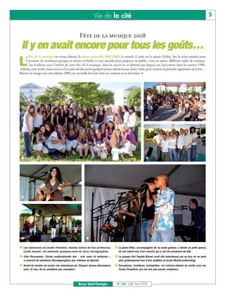 BUSSYMAG102     25/07/08      16:27     Page 5




                                                                           Vie de la cité                                                                                  5


                                                                 Fête de la musique 2008
               Il y en avait encore pour tous les goûts…
                  a fête de la musique est venue clôturer la saison culturelle 2007/2008, le samedi 21 juin sur le square Vitlina. Sur la scène montée pour

          L       l’occasion, de nombreux groupes et artistes en herbe se sont succédé pour proposer au public, venu en masse, différents styles de musique.
                  C’est d’ailleurs tout l’intérêt de cette fête de la musique, dont le succès ne se dément pas depuis son lancement dans les années 1980.
              A Bussy, cette année, nous avons eu l’occasion de découvrir quelques jeunes talents locaux, dont c’était, pour certains, la première apparition sur scène…
              Retour en images sur cette édition 2008 une nouvelle fois fort riche en couleurs et en diversités. ■




                                                                                                                        ❷




               ❶                                                                                                        ❸




               ❹




               ❺                                                     ❻

              ❶ Les danseuses du studio Vibration, réunies autour de leur professeur,       ❹ La jeune Elise, accompagnée de sa seule guitare, a donné un petit aperçu
                 Lynda Amami, ont présenté quelques-unes de leurs chorégraphies.               de son talent lors d’un concert qui a ravi les amateurs de folk.
              ❷ Fola Percussion, l’école multiculturelle des « arts noirs et métissés »,    ❺ Le groupe Hot Tequila Brown avait été sélectionné par un jury on ne peut
                 a converti de nombreux Buxangeorgiens aux rythmes du djembé.                  plus professionnel lors d’une audition au lycée Martin-Luther-King.
              ❸ Avant de monter sur scène, les animateurs de l’Espace Jeunes décompres-     ❻ Saxophone, trombone, trompettes: les cuivres étaient de sortie avec les
                 sent: le trac, ils ne semblent pas connaître!                                 Funky President, qui ont mis une sacrée ambiance.




                                                                 Bussy Saint-Georges          N° 102 - Juillet - Août 2008
 