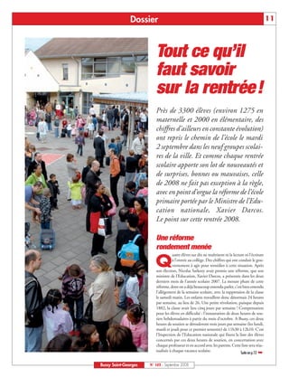 Dossier                                                                               11



                         Tout ce qu’il
                         faut savoir
                         sur la rentrée!
                         Près de 3300 élèves (environ 1275 en
                         maternelle et 2000 en élémentaire, des
                         chiffres d’ailleurs en constante évolution)
                         ont repris le chemin de l’école le mardi
                         2 septembre dans les neuf groupes scolai-
                         res de la ville. Et comme chaque rentrée
                         scolaire apporte son lot de nouveautés et
                         de surprises, bonnes ou mauvaises, celle
                         de 2008 ne fait pas exception à la règle,
                         avec en point d’orgue la réforme de l’école
                         primaire portée par le Ministre de l’Edu-
                         cation nationale, Xavier Darcos.
                         Le point sur cette rentrée 2008.

                         Une réforme
                         rondement menée
                                    uatre élèves sur dix ne maîtrisent ni la lecture ni l’écriture

                         Q          à l’entrée au collège. Des chiffres qui ont conduit le gou-
                                    vernement à agir pour remédier à cette situation. Après
                         son élection, Nicolas Sarkozy avait promis une réforme, que son
                         ministre de l’Education, Xavier Darcos, a présentée dans les deux
                         derniers mois de l’année scolaire 2007. La mesure phare de cette
                         réforme, dont on a déjà beaucoup entendu parler, c’est bien entendu
                         l’allégement de la semaine scolaire, avec la suppression de la classe
                         le samedi matin. Les enfants travaillent donc désormais 24 heures
                         par semaine, au lieu de 26. Une petite révolution, puisque depuis
                         1882, la classe avait lieu cinq jours par semaine ! Compensation
                         pour les élèves en difficulté : l’instauration de deux heures de sou-
                         tien hebdomadaires à partir du mois d’octobre. A Bussy, ces deux
                         heures de soutien se dérouleront trois jours par semaine (les lundi,
                         mardi et jeudi pour ce premier semestre) de 11h30 à 12h10. C’est
                         l’Inspection de l’Education nationale qui fixera la liste des élèves
                         concernés par ces deux heures de soutien, en concertation avec
                         chaque professeur et en accord avec les parents. Cette liste sera réac-
                         tualisée à chaque vacance scolaire.                      Suite en p.12 ➥

Bussy Saint-Georges   N° 103 - Septembre 2008
 