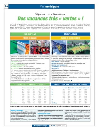 16                                                                                       Vie municipale

                                                                             Séjours de la Toussaint
                        Des vacances très « vertes » !
     Irlande et Franche-Comté seront les destinations des prochaines vacances de la Toussaint pour les
     9/13 ans et les 6/12 ans. Découvrez ci-dessous les activités proposées dans ces deux séjours.

                                           POUR LES 9/13 ANS                                                                                                        POUR LES 6/12 ANS

                                          SÉJOUR EN IRLANDE                                                                                                SÉJOUR EN FRANCHE-COMTÉ




     SHARE VILLAGE se situe dans la région de Dublin, il s’agit d’un séjour lin-                                             Petit village de Franche-Comté, situé à 750 m d’altitude et environ 40 km de
     guistique avec des jeunes de toutes nationalités et combinant cours d’anglais et                                        la Suisse et de Besançon. Site pittoresque, véritable paradis de verdure où se
     de nombreuses activités sportives ainsi que culturelles.                                                                dessinent d’étroites vallées et de magnifiques rivières.
     ORGANISME: CCL.                                                                                                         ORGANISME: HEMISPHERES
     DATES: Du dimanche 26 octobre au dimanche 2 novembre 2008                                                               DATES: Du dimanche 26 octobre au dimanche 2 novembre 2008
     PLACES DISPONIBLES: 20                                                                                                  PLACES DISPONIBLES: 20
     AU PROGRAMME : Car Grand Tourisme                                                                                       TRANSPORT: Train et Car Grand Tourisme
     ACTIVITÉS: Soirée de bienvenue par l'équipe irlandaise                                                                  ACTIVITÉS:
      - 12 heures de cours par semaine par groupes de niveau avec enseignants                                                Activités sportives et d’initiation à l’environnement :
     irlandais - ateliers divers, poterie, peinture sur tee-shirts - atelier de tour-                                        Spéléologie, parcours aventure dans les arbres, sortie nature - découverte activités
     nage d'un film sur la vie du groupe (1 DVD offert aux participants)                                                     en lien avec la préhistoire (peintures rupestres, recherche de fossiles, mégalithes)
     - escalade - natation - tir à l'arc - canoë - Festival d'Halloween à l'Ulster                                           Activités liées au patrimoine local :
     American Folk Park                                                                                                      - Fabrication de pain à l'ancienne - activités dans une véritable ferme comtoise
     - feu d'artifice Halloween - soirée d'adieux avec présentation du film.                                                 - Veillées traditionnelles.
     Équipe d’animation de l’organisme CCL. ■                                                                                Encadrement assuré par Hémisphères. ■

              TARIFICATION PAR TRANCHE (EN EUROS)                                                                                     TARIFICATION PAR TRANCHE (EN EUROS)

                                      1 ENFANT        2 ENFANTS       3 ENFANTS     4 ENFANTS        5 ENFANTS                                                  1 ENFANT     2 ENFANTS       3 ENFANTS       4 ENFANTS      5 ENFANTS
      A                               422             401             381           362              344                     A                                  240          228             217             206            195
      B                               475             451             428           407              387                     B                                  270          257             244             231            220
      C                               528             501             476           452              430                     C                                  300          285             271             257            244
      D                               580             551             524           597              473                     D                                  330          314             298             283            269
      E                               633             601             571           543              516                     E                                  360          342             325             309            293
      F                               686             651             619           588              559                     F                                  390          371             352             334            318
      G                               739             702             666           633              602                     G                                  420          399             379             360            342
      H                               791             752             714           678              644                     H                                  450          428             406             386            367
      Hors Bussy                      1055            1002            952           905              859                     Hors Bussy                         600          570             542             514            489


     LES INSCRIPTIONS S’EFFECTUERONT JUSQU’AU MERCREDI 8 OCTOBRE 2008 EN FONCTION DES PLACES DISPONIBLES - RENSEIGNEMENTS AU 01 64 66 24 24

     MODALITÉS D’INSCRIPTIONS:                                                    retourné au service Jeunesse Animations Vacances & Loisirs. Dans le cas           Le règlement pourra s’effectuer en espèces, en chèques vacances ou
     La présence d’un des responsables légaux de l’enfant est obligatoire pour    contraire, aucun départ ne sera autorisé.                                         par chèque bancaire. Les chèques sont à libeller à l’ordre du Trésor
     procéder à l’inscription. Un dossier d’inscription pour le séjour concerné   LA TARIFICATION DES SÉJOURS:                                                      Public.
     sera transmis à la famille en fonction du nombre d’enfants qu’elle sou-      La participation financière demandée aux familles buxangeorgiennes                Si vous bénéficiez d’aides aux vacances, la déduction s’effectuera auto-
     haite inscrire. Un acompte de 30 % du prix du séjour sera demandé afin       est, dans tous les cas, inférieure au coût réel du séjour, la différence étant    matiquement. Pour cela, vous devrez fournir le jour de l’inscription :
     de réserver la place de votre enfant.                                        prise en charge par la municipalité. Les tarifs appliqués sont établis en fonc-   L’original du justificatif du bon CAF (par enfant), le formulaire d’aide
     L’inscription sera effective, si et seulement si, le dossier complet est     tion de votre quotient familial.                                                  financière de votre Comité d’Entreprise.



                                                                          Bussy Saint-Georges                               N° 103 - Septembre 2008
 