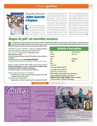 Activités sportives                                                                                                                                     23

                                                                                                                                                                       doté d’un si beau green avec des roughs
                                              Trophée Preven’s                                            nombre durant les quatre jours de ce tour-
                                                                                                          noi, commencé sur les chapeaux de roue                       aussi durs qui se rapprochent du plus haut
                                              Julien Guerrier                                             dès le jeudi avec le record du parcours
                                                                                                          buxangeorgien, réalisé par Samuel
                                                                                                                                                                       niveau européen,» a-t-il affirmé. C’est un
                                                                                                                                                                       très grand apprentissage de jouer sur ce
                                              s’impose                                                    Tanfin, avec un score de 62, soit 9 coups
                                                                                                          sous le par. Au final, ce dernier s’est
                                                                                                                                                                       genre de parcours. Du côté du club de
                                                                                                                                                                       Bussy, trois joueurs amateurs étaient enga-
                                                                                                          classé troisième, derrière Raphaël Pelli-                    gés, Mathias Savigny, François Aireau-


                                             L
                                                     e golf de Bussy-Guermantes a                         cioli et Julien Guerrier, du club de La                      deau et Axel Petit, qui n’ont pas démérité
                                                     transformé l’essai marqué l’an der-                  Rochelle, qui remporte là sa première vic-                   face à une forte concurrence. Quant à
                                                     nier en organisant une deuxième                      toire professionnelle. Julien Guerrier n’a                   Romain Wattel, il n’a malheureusement
                                              édition du Trophée Preven’s sans aucune                     pas manqué de rendre un hommage                              pas pu défendre ses chances, retenu par
                                              fausse note. Les spectateurs ne s’y sont                    appuyé à la qualité du parcours: « C’est                     la Fédération pour une rencontre interna-
                                              d’ailleurs pas trompés en venant en                         rare pour nous de jouer sur un parcours                      tionale par équipes Outre-Manche. ■


Stages de golf : de nouvelles sessions
E
        n ce début d’automne, il est toujours temps de jouer au golf. Que ce soit en initiation ou en perfectionnement, le golf de Bussy renouvelle ses stages, toujours très appréciés par le public. Pour les personnes
        ayant déjà suivi le stage d’initiation, elles peuvent s’inscrire au stage Carte verte, qui ouvre l’accès à tous les parcours de France. Quant aux débutants, le stage d’initiation leur permettra de découvrir les mul-
        tiples avantages de ce sport. Retrouvez ci-dessous toutes les dates et les modalités d’inscription.

PROGRAMME DES STAGES D’INITIATION : 10 heures de cours d’initiation, dont 7h30 sur                                                     Bulletin d’inscription
practice et zones d’entraînement, et 2h30 sur le parcours de 9 trous (tarif : 100 €)
Stage « Carte Verte »: 5 parcours de 9 trous + examen final (tarif : 250 €)
                                                                                                                    Nom :                                                      Date de naissance :
Matériel et balles de practice fournis                                                                              Prénom :                                                   Genre : h/f
Pour plus de renseignements n’hésitez pas à joindre le Golf de Bussy-Guermantes par téléphone au                    Adresse :
0164660000.
                                                                                                                    Ville :                                                    Code postal :
Inscriptions auprès du Service des Sports, PAR COURRIER UNIQUEMENT.
LES COURRIERS SERONT TRAITES SELON LEUR DATE D’ARRIVÉE, LE CACHET DE LA POSTE FAISANT FOI.                          Tél. :                                                     Mobile :
                                                                                                                    Mail :
Envoyez vos coupons d’inscriptions dûment remplis, avec votre chèque à l’ordre du                                   Je m’inscris :
Golf de Bussy Saint-Georges, à cette adresse : Service des Sports-Inscriptions Stages
                                                                                                                    ❑ au stage d’initiation (100 €)
de golf, Place de la Mairie, 77 600 Bussy Saint-Georges.
Une confirmation d’inscription vous sera adressée par mail par le golf de Bussy.                                    ❑ au stage Carte verte (250 €)
                                                                                                                    MODALITÉS D’INSCRIPTION :
DATES DES STAGES D’INITIATION (6 À 10 PERSONNES) :                                                                  Chèque libellé à l’ordre du golf de Bussy Saint-Georges
    ❯ tous les dimanches, du 12 octobre au 9 novembre (excepté le 2 novembre) de 14h à 15h30,
                                                                                                                    Envoyer le bulletin d’inscription et votre chèque à :
      le dimanche 16 novembre de 14h à 16h30.
                                                                                                                    MAIRIE DE BUSSY SAINT GEORGES, SERVICE DES SPORTS
DATE DU STAGE (DE 4 À 6 PERSONNES) :
    ❯ tous les samedis, du 11 octobre au 15 novembre (excepté le 1er novembre) de 10h30 à 12h30.                    1 place de la Mairie 77 600 Bussy Saint-Georges

                                                                     Bussy Saint-Georges                           N° 103 - Septembre 2008
 