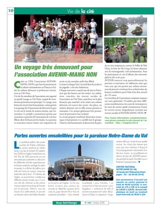 BUSSYMAG104     28/10/08        10:02      Page 10




     10                                                                          Vie de la cité




                                                                                                                               de ses sites majestueux comme la Vallée de Mai
              Un voyage très émouvant pour                                                                                     Chau, la baie de Ha-Long, les hauts plateaux
                                                                                                                               avec les montagnards, a été enchanteresse. Tous
              l’association AVENIR-MANG NON                                                                                    les participants en ont d’ailleurs des souvenirs
                                                                                                                               plein la tête et les yeux.
                       réée en 1994, l’association AVENIR-             revoir ou de connaître enfin leur filleul.              AVENIR remercie tout particulièrement les

              C        MANG NON a pur but de promouvoir
                       la culture vietnamienne en France et d’ai-
              der les enfants démunis et professeurs nécessi-
                                                                       Comme à chaque fois, l’accueil dans les écoles et
                                                                       les pagodes a été très chaleureux.
                                                                       Chaque rencontre a suscité tant de joie et d’émo-
                                                                                                                               parrains et marraines, les adhérents ainsi que
                                                                                                                               tous ceux qui ont permis aux enfants nécessi-
                                                                                                                               teux de pouvoir continuer leur scolarité dans de
              teux au Viêt Nam.                                        tion que des larmes ont été versées. Les réalisa-       bonnes conditions par le biais d’un don annuel
              Cet été, les membres de l’association ont organisé       tions concrètes des œuvres sociales de                  de 122 euros.
              un grand voyage au Viêt Nam, auquel de nom-              l’association au Viêt Nam, aussi bien sur le plan       Les membres de l’association comptent toujours
              breuses personnes ont participé. Ce voyage, sous         financier que matériel, et les visites aux enfants      sur votre générosité. N’oubliez pas leurs diffé-
              forme de circuit à but humanitaire, a ainsi permis       démunis ont ouvert des cœurs. Sur place, six            rentes manifestations, les cours de vietnamien et
              à un groupe de 43 personnes de découvrir le pays         enfants démunis ont en effet trouvé parrains et         les cours de cuisine rapide vietnamienne.Toutes
              et voir sur le terrain les actions menées par l’as-      marraines. Ces actions généreuses leur permet-          les recettes seront intégralement reversées aux
              sociation. Le périple a notamment permis aux             tront de poursuivre leur scolarité.                     œuvres sociales d’AVENIR-MANG NON.
              marraines et parrains de l’association de voir leur      Le circuit proposé combinait dimension touris-          Pour toutes informations complémentaires,
              filleul, dont ils financent les études. Les parrains     tique et humanitaire et a comblé tout le groupe.        vous pouvez consulter le site internet de l’as-
              et marraines étaient même très impatients de             Outre le côté humanitaire, la découverte du pays,       sociation : http://mangnon.free.fr.




              Portes ouvertes ensoleillées pour la paroisse Notre-Dame du Val
                                                                                                                                             nisation efficace, la très bonne qualité

          L
                      a quatrième édition des portes
                      ouvertes de l'Eglise catholique                                                                                        sonore, les chants (les mêmes que
                      du secteur pastoral du Val-de-                                                                                         ceux que nous chantons à Bussy) et
              Bussy a eu lieu le samedi 20 septem-                                                                                           l'accompagnement instrumental d'un
              bre 2008 en l’église Notre-Dame du                                                                                             très bon niveau. Le recueillement en
              Val. Plus de 200 personnes se sont                                                                                             silence de plus de 200000 person-
              retrouvées pour présenter ou découvrir                                                                                         nes pendant et après l'homélie nous a
              les différentes activités organisées par                                                                                       fortement impressionnés. »
              le Secteur pastoral, partager le repas
                                                                                                                                             CENTRE PASTORAL
              et assister à un lâcher de ballons sym-                                                                                        NOTRE-DAME DU VAL
              bole de l’envoi en mission "jusqu'aux                                                                                          33 boulevard Thibaud-de-Cham-
              extrémités de la terre". A l’intérieur de                                                                                      pagne - Tél : 01 64 66 39 92
              l’église, on pouvait donc s’arrêter aux
              différents stands montés pour l’occa-                                                                                          Une permanence d’accueil est
              sion afin de s’informer sur les actions     sur le parvis de l’église. Ce fut une    inoubliable » pour Nicolas, « un          assurée au centre pastoral le
                                                                                                                                             lundi de 9h30 à11h30, le mer-
              mises en place tout au long de l’année      bonne occasion pour certains de          moment fort et très émouvant » pour
                                                                                                                                             credi de 17h à 19h et le samedi
              par la paroisse. Dehors, sous les           raconter en détail leur souvenir de la   Ségolène, « ambiance de folie et          de 10h30 à 12h30. Accueil télé-
              rayons d’un soleil estival, on pouvait      visite du pape Benoît XVI à Paris le     moment exceptionnel» selon Béryl.         phonique du lundi au vendredi
              se restaurer autour des tables dressées     week-end précédent. « Une matinée        Quant à Didier, il a apprécié « l’orga-   (sauf mercredi) de 9h30 à 12h.


                                                                    Bussy Saint-Georges               N° 104 - Octobre 2008
 