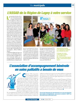 BUSSYMAG104      28/10/08        10:02       Page 15




                                                                               Vie municipale                                                                                               15


              L’ASSAD de la Région de Lagny à votre service
                         association de soins et de ser-

          L’             vices à domicile de la région
                         de Lagny (ASSAD RL), qui
              intervient également à Bussy, s’est
              dotée au mois de juin dernier d’un
              nouveau conseil d’administration et
              d’un nouveau bureau composés de
              bénévoles issus des secteurs social,
              médico-social et sanitaire. Son prési-
              dent, Guillaume Quercy, a entrepris
              une réorganisation complète de cette
              association de loi 1901 qui intervient
              auprès de toutes les personnes ayant
              besoin d’aides à domicile ou de soins
              infirmiers. « Au-delà d’une réorgani-
              sation des services, ma première action
              a été de mettre en valeur le profession-
              nalisme, le courage et l’humanité des
              personnels, avec en tête cet objectif cen-
              tral: orienter l’action de toutes nos équi-
              pes vers la réalisation du projet de vie des
              personnes en situation de handicap, des
              personnes âgées et des familles que nous       par le Conseil général de Seine-et-          En ce qui concerne le personnel, l’AS-      ASSOCIATION DE SOINS
              accompagnons », affirme Guillaume              Marne, votre centre communal d’ac-           SAD RL est en phase de recrutement          ET DE SERVICES À DOMICILE
              Quercy.                                        tion sociale (CCAS), les institutions        permanent, car les besoins sont             DE LA RÉGION DE LAGNY
              L'ASSAD de la Région de Lagny vous             de sécurité sociale et les organismes        importants, notamment en matière
                                                                                                                                                      1 Passage des écoles
              propose une offre globale de presta-           complémentaires de protection sociale        d’aides ménagères, d’auxiliaires de vie     77400 Lagny-sur-Marne
              tions ponctuelles ou régulières de ser-        selon les cas. Pour vous aider dans les      sociale, d’aides médico-psychologi-         Tél.: 0160077391
              vices à domicile réalisées par un              actes essentiels de la vie quotidienne et    ques, d’assistantes de vie ou d’infirmiè-   Site: www.assad-region-lagny.fr
              personnel qualifié et disponible avec          pour les soins infirmiers, elle intervient   res. N’hésitez donc pas à contacter les     E-Mail: contact@assad-region-
              possibilité de prise en charge financière      24h/24 et 7J/7.                              services de l’ASSAD RL.                     lagny.fr




                     L’association d’accompagnement bénévole
                         en soins palliatifs a besoin de vous
                                                             C
                                                               réée en 1984, l’association                rituelles et se refusent à provoquer la mort intentionnellement. Les bénévoles
                                                               d’accompagnement bénévole                  interviennent en milieu hospitalier, dans des unités de soins palliatifs, dans
                                                               en soins palliatifs (ASP-F) est            des établissements pour personnes âgées dépendantes et au domicile de
                                           une équipe de bénévoles formés et engagés au                   patients suivis par des réseaux.
                                          service des soins palliatifs. La même année, elle               En janvier 2008, l’ASP-F Paris-Ile-de-France comptait 30 équipes et 220 béné-
                                        rédige la toute première Charte des Soins Palliatifs.             voles. L’association a également pour mission de créer de nouvelles équipes
                                         L’ASP-F sélectionne, forme, encadre et soutient ses              de bénévoles auprès d’équipes soignantes pratiquant les soins palliatifs.
                                          bénévoles qui, sous le sceau de la confidentialité,             Aujourd’hui, pour répondre aux demandes des services hospitaliers ainsi que
                                         accompagnent des malades gravement menacés                       des réseaux et assurer le renouvellement de ses équipes, l’association a besoin
                                       dans leur vie ainsi que leur famille. Ils leur apportent           de recruter plus de 80 nouveaux bénévoles chaque année. L’ASP-F lance donc
                                        présence et écoute. Rappelons que les soins pallia-               un appel à tous ceux qui voudraient s’engager dans cette mission, quatre
                                        tifs visent à améliorer la qualité de vie du malade               heures par semaine, la journée, le soir ou le week-end.
                                        atteint d’une maladie grave, évolutive, voire incura-
              ble, mais également de sa famille. Les soins palliatifs considèrent le malade               Si vous êtes intéressés par cette démarche ou si vous avez besoin de
              comme un être vivant et la mort comme un processus naturel. Les acteurs des                 plus amples renseignements, vous pouvez contacter l’ASP-F au
              soins palliatifs s’emploient à soulager les douleurs physiques, morales et spi-             01 53 42 31 31 ou 01 53 42 31 33.


                                                                       Bussy Saint-Georges                   N° 104 - Octobre 2008
 