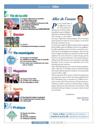 BUSSYMAG104   28/10/08   10:02   Page 3




                                                              Sommaire - Edito                                                                      3


     4 Vie de la cité        4. Le Forum, vitrine de la vie associative
                             5. Le Rotary change de murs                         Aller de l’avant
                             6. Bric à brac à la brocante
                             7. Les nouveaux habitants ont découvert la ville               as une seconde l’idée ne
                             7. Des vendanges prometteuses
                             8. Les Virades en photos
                             9. L’école du Clos a 20 ans
                             10. Vacances vietnamiennes pour AVENIR MANG-NON
                                                                                P           m’a effleurée de consa-
                                                                                            crer l’ensemble de cet
                                                                                éditorial aux dernières péripé-


     11 Dossier                                                                 ties judiciaires qui me frappent.
                                                                                Après dix ans de lutte pour Bussy
                                                                                Saint-Georges, je suis habitué
                                                                                aux coups, à l’âpreté des combats politiques. Il ne me reste qu’à
                                                                                espérer pouvoir me consacrer encore et toujours à cette action
                                                                                locale qui est devenue ma vie.
                             11, 12 & 13                                        Je ne pense pas exagérer en affirmant que j’ai bâti une grande
                             Le développement économique se poursuit
                                                                                partie de Bussy et que m’en éloigner serait une vraie souffrance.


    14 Vie municipale
                                                                                Je préfère cependant insister sur le dossier central de ce jour-
                                                                                nal consacré au développement économique. Ainsi que vous
                                                                                le lirez, l’équipe municipale s’est attachée à accroître considé-
                                                                                rablement nos zones d’activités et à faire émerger près du
                             14. Les jeunes à la montagne                       R.E.R. un vrai quartier de bureaux. Une réussite rendue pos-
                             15. L’ASSAD de la région de Lagny se renouvelle    sible par notre détermination et une conjoncture économique
                             16. L'eau en forum à Bussy
                                                                                favorable. Ce qui est moins vrai aujourd’hui avec la crise
                             17. Une motion pour l'amélioration des trans-
                                 ports en commun                                mondiale que nous traversons.
                                                                                Notre objectif d’augmenter nos ressources de taxes profession-


    18 Magazine                                                                 nelles et foncières et d’améliorer la parité habitats/emplois
                                                                                devient plus délicate quand les entreprises n’investissent plus
                                                                                et que le crédit se raréfie.
                                                                                Dans la tourmente de la récession, j’ai fixé à la majorité un
                                                                                cap volontariste visant à achever la commercialisation de la
                             18. Essayez la Power Plate                         ZAC Léonard-de-Vinci, à concrétiser les 45 000 m2 de ter-
                             19. Le Duplex sans complexes !
                             20. Une psychologue se confie
                                                                                tiaire en centre-ville. Dans certains cas, j’ai été amené person-
                                                                                nellement à aider la société qui choisissait Bussy en allant


    21 Sports
                                                                                jusqu’à chercher pour elle le promoteur et l’investisseur. Voilà
                                                                                la démarche forte qui s’impose à nous pour rendre attractif
                                                                                notre territoire.

                                                                                                         Cordialement
                             21. Deux clubs d’arts martiaux se souviennent                                                   Hugues RONDEAU
                             22. Le Prodal Boran lance la boxe thaï à Bussy                                                         Votre maire
                             23. Le BuVo grandit




     24Pratique
                             24. Courrier des lecteurs
                             25. Tribunes
                                                                                  Ecrire au Maire : mairie@bussy-saint-georges.fr
                             26. Nouvelles installations                        Consulter le site de la ville : www.ville-bussy-saint-georges.fr
                             27. Professions médicales

                                                      Bussy Saint-Georges       N° 104 - Octobre 2008
 