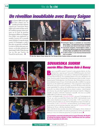 10                                                              Vie de la cité


     Un réveillon inoubliable avec Bussy Saigon
            in d’année 2008 sous le signe

     F      de l’Asie à Bussy, avec un
            réveillon de la Saint-Sylvestre
     organisé par l’association Bussy
     Saigon, qui a connu un franc succès.
     De nombreux groupes étaient pré-
     sents sur la scène du gymnase
     Herzog pour célébrer en compagnie
     d’un public venu également en
     nombre l’arrivée de la nouvelle
     année. Et dès les 12 coups de minuit
     sonnés, le Champagne a coulé à                                                                  Christophe Nguyen, le président de l’association
     flots dans un gymnase surchauffé.                                                               Bussy Saigon, s’est beaucoup investi en compagnie
     La soirée ne faisait même que com-                                                              de son épouse pour faire de cette soirée un succès.
     mencer, car les plus acharnés ont                                                               Jean-Claude Lamagnère, Premier-Adjoint au Maire, a
                                                                                                     salué dans son discours toutes les actions orchestrées
     dansé jusqu’à l’aube! Il faut dire que                                                          par Bussy Saigon, qui rejaillissent bien au-delà de Bussy.
     l’on ne fête pas l’arrivée du                                                                   La piste de danse n’a pas beaucoup désempli durant
     Nouvel An tous les jours…                                                                       tout ce réveillon.
                                              Bao Han, Nguyen Hung, Quang Linh, Thu Phuong et bien d’autres artistes ont animé cette belle soirée.




                                                                            SOVANSOKA SUORM
                                                                            sacrée Miss Charme Asie à Bussy

                                                                           B
                                                                                     ussy a accueilli le samedi 3 janvier la toute première élection de Miss
                                                                                     Charme Asie, organisée par l’association ADAB (Association des Asiati-
                                                                                     ques Buxangeorgiens). Une soirée qui a attiré plus de 600 spectateurs au
                                                                           gymnase Maurice-Herzog. Dix candidates étaient en lice pour cette élection fort
                                                                           prisée, dont le jury était composé d’élus et de personnes issues du public. Les pos-
                                                                           tulantes (quatre Cambodgiennes, trois Chinoises, deux Vietnamiennes et une Lao-
                                                                           tienne) résidaient toutes en France. Durant cette soirée, elles ont défilé à trois reprises
                                                                           devant le jury très attentif à leur présentation. A leur programme: tenue tradition-
                                                                           nelle de leur pays pour le premier passage, puis tenue dite libre et enfin tenue de
                                                                           soirée agrémentée d’un petit jeu de questions-réponses entre chaque candidate
                                                                           et les jurés. Les critères d’appréciation du jury étaient nombreux: outre la beauté
                                                                           et le charme, les jurés étaient également particulièrement attentifs à l’élégance
                                                                           naturelle, à la grâce, la féminité, l’expression corporelle, mais aussi aux qualités
                                                                           intellectuelles et morales de chaque candidate.
                                                                           Au final, c’est Mademoiselle Sovansoka SUORM, une jeune Cambodgienne de
                                                                           18 ans, qui a été couronnée Miss Charme Asie 2009. Cette étudiante en pre-
                                                                           mière année d’études économiques et commerciales, 1,68 m sous la toise, a
                                                                           séduit les jurés et le public par son charme indéniable et un esprit vif et alerte qui
                                                                           a fait mouche. C’est à Cindy PHAN, une jeune fille de 16 ans habitant Lognes,
                                                                           qu’est revenu le titre de première dauphine, alors que Mlle Sandrine PHAN, une
                                                                           Meldoise de 18 ans, a été élue deuxième dauphine.
                                                                           Après cette élection très convoitée, des artistes cambodgiens, chinois, laotiens et
                                                                           vietnamiens se sont succédé sur la scène du gymnase pour animer une soirée dan-
                                                                           sante qui a réuni de nombreuses personnes sur la piste de danse!

                                                                           Les organisateurs remercient particulièrement le magasin Champion, Mc Donald's
                                                                           et l'entrepôt des Galeries Lafayette de Bussy Saint-Georges pour leur participa-
                                                                           tion dans l’organisation de cette soirée.



                                                   Bussy Saint-Georges                N° 107 - Janvier 2009
 