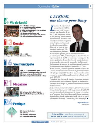 Sommaire - Edito                                                                         3



                                                          L'ATRIUM,
4 Vie de la cité                                          une chance pour Bussy
                                                                   e dossier de ce journal est

                                                          L
           4 & 5. Noël tout en images
           6. La fête dans les centres de loisirs                  consacré à l’ATRIUM,
           7. La patinoire a fait recette
           8. Retour sur Hanoucca et la Fête du partage            un vaste projet commer-
           9. Le CCAS se met en 4                         cial avec une dimension de loi-
           10. Election de Miss Charme Asie
           11. Le poker, ce n’est pas que de la chance!   sirs. Ce pôle comprendra karting
           12. Noël en musique au Conservatoire           en salle, bowling, espaces de fitness
                                                          et de restauration, et surtout la décli-


13 Dossier                                                naison française d’un concept éton-
                                                          nant d’origine américaine où
                                                          les enfants jouent aux adultes.
                                                          A lui seul, cet espace de jeux
                                                          interactif, conduit par Oli-
                                                          vier de Bosredon, le fondateur
           13, 14 & 15.                                   du Parc Astérix, générera près de 300 emplois nouveaux.
           Découvrez l’Atrium                             J’y oeuvre depuis 2004, en pensant qu’il est de nature par son
                                                          importance (près de 40,000 m2 construits) à nous apporter des
                                                          recettes significatives de taxes foncières et de taxes professionnel-

16 Vie municipale                                         les, ainsi que le renforcement de notre milieu local du travail.
                                                          Il n’y avait pas, à mes yeux, de meilleure façon d’exploiter la
                                                          façade autoroutière près des hôtels Campanile et 1re Classe.
                                                          A cette occasion, j’ai obtenu également d’EPAMARNE et du
          16 & 17. La cérémonie des voeux                 Conseil Général un redimensionnement du giratoire d’entrée de
          18. L’Espace Familles pour mieux vous servir    ville afin que soit fluidifié le trafic et que les nouvelles voiries
          19. Forum social : peut mieux faire !
          20. Le Secours populaire s’implante à Bussy
                                                          prennent en compte l’afflux supplémentaire de véhicules généré
                                                          par l’ATRIUM.
                                                          Cependant, rien n’est joué : la situation économique nationale


21 Magazine                                               et internationale particulièrement dégradée me rend prudent.
                                                          Il n’est pas encore dit que les promoteurs trouveront facilement
                                                          des financements.
                                                          Je déploie toute l’énergie nécessaire pour apporter mon concours
                                                          à travers les établissements de crédit que je connais. L’ATRIUM
          21. Le Duplex fête la Saint-Valentin            concrétise tant d’années d’engagement de ma part et constitue
          23. Graziella Desbruyeres, ou l’art de la       un tel atout pour Bussy Saint-Georges qu’il n’est pas question de
          broderie                                        baisser les bras. Dans la conjoncture actuelle, chacun est appelé
                                                          à faire preuve de courage. De mon côté, je n’en manque pas.


24Pratique                                                                                                 Hugues RONDEAU
                                                                                                                  Votre Maire


          24. Courrier des lecteurs
          25. Tribunes
          26. Nouvelles installations                       Ecrire au Maire : mairie@bussy-saint-georges.fr
          27. Professions médicales                       Consulter le site de la ville : www.ville-bussy-saint-georges.fr

                                  Bussy Saint-Georges       N° 107 - Janvier 2009
 