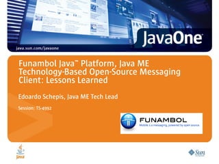Funambol Java™ Platform, Java ME
Technology-Based Open-Source Messaging
Client: Lessons Learned
Edoardo Schepis, Java ME Tech Lead
Session: TS-4992
 