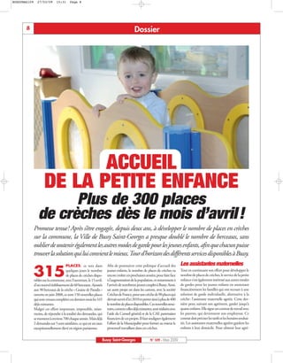 BUSSYMAG109     27/03/09       15:31     Page 8




       8                                                                                    Dossier




                             ACCUEIL
                      DE LA PETITE ENFANCE
                       Plus de 300 places
                 de crèches dès le mois d’avril!
              Promesse tenue! Après s’être engagée, depuis deux ans, à développer le nombre de places en crèches
              sur la commune, la Ville de Bussy Saint-Georges a presque doublé le nombre de berceaux, sans
              oublier de soutenir également les autres modes de garde pour les jeunes enfants, afin que chacun puisse
              trouver la solution qui lui convient le mieux. Tour d’horizon des différents services disponibles à Bussy.
                                      PLACES : ce sera dans           Afin de poursuivre cette politique d’accueil des           Les assistantes maternelles
           315                       quelques jours le nombre
                                     de places de crèches dispo-
              nibles sur la commune, avec l’ouverture, le 15avril,
                                                                      jeunes enfants, le nombre de places de crèches va
                                                                      encore croître ces prochaines années, pour faire face
                                                                      à l’augmentation de la population, et notamment à
                                                                                                                                 Tout en continuant son effort pour développer le
                                                                                                                                 nombre de places de crèches, le service de la petite
                                                                                                                                 enfance s’est également intéressé aux autres modes
              d’un nouvel établissement de 60 berceaux. Ajoutés       l’arrivée de nombreux jeunes couples à Bussy. Ainsi,       de gardes pour les jeunes enfants en soutenant
              aux 90 berceaux de la crèche « Graine de Paradis »      un autre projet est dans les cartons, avec la société      financièrement les familles qui ont recours à une
              ouverte en juin 2008, ce sont 150 nouvelles places      Crèches de France, pour une crèche de 90 places qui        solution de garde individuelle, alternative à la
              qui sont venues compléter ces derniers mois les 165     devrait ouvrir d’ici 2010 et porter ainsi à plus de 400    crèche: l’assistante maternelle agréée. Cette der-
              déjà existantes.                                        le nombre de places disponibles. Ces nouvelles struc-      nière peut, suivant son agrément, garder jusqu’à
              Malgré cet effort important, impossible, néan-          tures, comme celles déjà existantes, sont réalisées avec   quatre enfants. Elle signe un contrat de travail avec
              moins, de répondre à la totalité des demandes, qui      l’aide du Conseil général et de la CAF, partenaires        les parents, qui deviennent son employeur. Ce
              se montent à environ 700 chaque année. Mais déjà        financiers de ces projets. Il faut souligner également     contrat doit préciser les tarifs et les horaires souhai-
              2 demandes sur 5 sont satisfaites, ce qui est un taux   l’effort de la Municipalité pour former au mieux le        tés. Les assistantes maternelles agréées gardent les
              exceptionnellement élevé en région parisienne.          personnel travaillant dans ces crèches.                    enfants à leur domicile. Pour obtenir leur agré-


                                                                  Bussy Saint-Georges                    N° 109 - Mars 2009
 