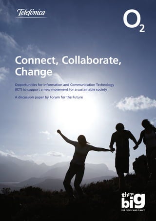 Connect, Collaborate,
Change
Opportunities for Information and Communication Technology
(ICT) to support a new movement for a sustainable society

A discussion paper by Forum for the Future
 