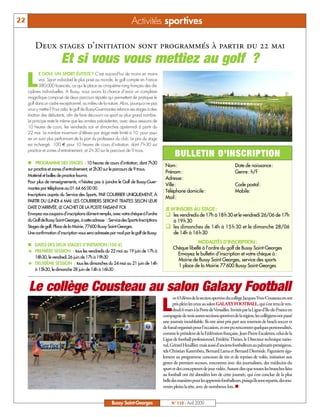 22                                                                   Activités sportives

         Deux stages d’initiation sont programmés à partir du 22 mai
                         Et si vous vous mettiez au golf ?
     L
            E GOLF, UN SPORT ÉLITISTE ? C’est aujourd’hui de moins en moins
            vrai. Sport individuel le plus prisé au monde, le golf compte en France
            380000 licenciés, ce qui le place au cinquième rang français des dis-
     ciplines individuelles. A Bussy, nous avons la chance d’avoir un complexe
     magnifique composé de deux parcours réputés qui permettent de pratiquer le
     golf dans un cadre exceptionnel, au milieu de la nature. Alors, pourquoi ne pas
     vous y mettre? Pour cela, le golf de Bussy-Guermantes relance ses stages à des-
     tination des débutants, afin de faire découvrir ce sport au plus grand nombre.
     Le principe reste le même que les années précédentes, avec deux sessions de
     10 heures de cours, les vendredis soir et dimanches après-midi à partir du
     22 mai. Le nombre maximum d’élèves par stage reste limité à 10, pour assu-
     rer un suivi plus performant de la part du professeur du club. Le prix du stage
     est inchangé: 100 € pour 10 heures de cours d’initiation, dont 7h30 sur
     practice et zones d’entraînement, et 2h30 sur le parcours de 9 trous.
                                                                                                BULLETIN D’INSCRIPTION
     nPROGRAMME DES STAGES : 10 heures de cours d’initiation, dont 7h30
                                                                                          Nom :                                         Date de naissance :
     sur practice et zones d’entraînement, et 2h30 sur le parcours de 9 trous.
                                                                                          Prénom :                                      Genre : h/f
     Matériel et balles de practice fournis
                                                                                          Adresse :
     Pour plus de renseignements, n’hésitez pas à joindre le Golf de Bussy-Guer-
                                                                                          Ville :                                       Code postal :
     mantes par téléphone au 01 64 66 00 00.
                                                                                          Téléphone domicile :                          Mobile:
     Inscriptions auprès du Service des Sports, PAR COURRIER UNIQUEMENT, À
                                                                                          Mail :
     PARTIR DU LUNDI 4 MAI. LES COURRIERS SERONT TRAITES SELON LEUR
     DATE D’ARRIVÉE, LE CACHET DE LA POSTE FAISANT FOI.                                   JE M’INSCRIS AU STAGE :
     Envoyez vos coupons d’inscriptions dûment remplis, avec votre chèque à l’ordre       q les vendredis de 17h à 18 h 30 et le vendredi 26/06 de 17h
     du Golf de Bussy Saint-Georges, à cette adresse : Service des Sports-Inscriptions          à 19 h 30
     Stages de golf, Place de la Mairie, 77600 Bussy Saint-Georges.                       q les dimanches de 14h à 15 h 30 et le dimanche 28/06
     Une confirmation d’inscription vous sera adressée par mail par le golf de Bussy.           de 14h à 16 h 30
                                                                                                           MODALITÉS D’INSCRIPTION :
     nDATES DES DEUX STAGES D’INITIATION (100 €)
                                                                                               Chèque libellé à l’ordre du golf de Bussy Saint-Georges
     Ë PREMIÈRE SESSION : tous les vendredis du 22 mai au 19 juin de 17h à
                                                                                                 Envoyez le bulletin d’inscription et votre chèque à :
         18h30, le vendredi 26 juin de 17h à 19h30
                                                                                                 Mairie de Bussy Saint Georges, service des sports
     Ë DEUXIÈME SESSION : tous les dimanches du 24 mai au 21 juin de 14h
                                                                                                 1 place de la Mairie 77 600 Bussy Saint-Georges
         à 15h30, le dimanche 28 juin de 14h à 16h30



     Le collège Cousteau au salon Galaxy Football
                                                                                                es 43 élèves de la section sportive du collège Jacques-Yves-Cousteau en ont

                                                                                         L      pris plein les yeux au salon GALAXY FOOTBALL, qui s’est tenu le ven-
                                                                                                dredi 6 mars à la Porte de Versailles. Invités par la Ligue d’Ile-de-France en
                                                                                         compagnie de trois autres sections sportives de la région, les collégiens ont passé
                                                                                         une journée inoubliable. Ils ont ainsi pris part aux tournois de beach soccer et
                                                                                         de futsal organisés pour l’occasion, et ont pu rencontrer quelques personnalités,
                                                                                         comme le président de la Fédération française, Jean-Pierre Escalettes, celui de la
                                                                                         Ligue de football professionnel, Frédéric Thiriez, le Directeur technique natio-
                                                                                         nal, Gérard Houillier, mais aussi d’anciens footballeurs au palmarès prestigieux,
                                                                                         tels Christian Karembeu, Bernard Lama et Bernard Diomède. Figuraient éga-
                                                                                         lement au programme concours de tirs et de reprises de volée, initiation aux
                                                                                         gestes de premiers secours, rencontres avec des journalistes, des médecins du
                                                                                         sport et des concepteurs de jeux vidéo. Autant dire que toutes les branches liées
                                                                                         au football ont été abordées lors de cette journée, qui s’est conclue de la plus
                                                                                         belle des manières pour les apprentis footballeurs, puisqu’ils sont repartis, des sou-
                                                                                         venirs pleins la tête, avec de nombreux lots. n


                                                         Bussy Saint-Georges                  N° 110 - Avril 2009
 