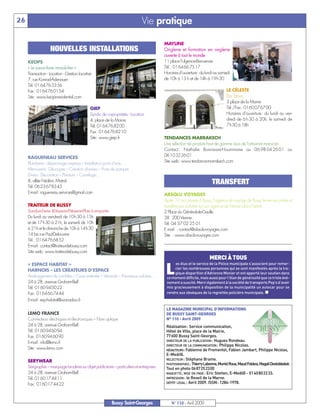 26                                                                             Vie pratique

                                                                                            MAYLINE
                   NOUVELLES INSTALLATIONS                                                  Onglerie et formation en onglerie
                                                                                            ouverte à tout le monde
     KEOPS                                                                                  11 place Fulgence-Bienvenüe
     « Le savoir-faire immobilier »                                                         Tél.: 0164667517




                                                                                                                        MERCI À TOUS
     Transaction - Location - Gestion locative                                              Horaires d’ouverture: du lundi au samedi
     7, rue Konrad-Adenauer                                                                 de 10h à 13 h et de 14h à 19h30
     Tél. 0164763356
     Fax: 0164760154                                                                                                               LE CÉLESTE
     Site: www.keops-residentiel.com                                                                                               Bar Tabac
                                                                                                                                   3 place de la Marne
                                             GIEP                                                                                  Tél./Fax: 0160076700
                                             Syndic de copropriétés - Location                                                     Horaires d’ouverture : du lundi au ven-
                                             4, place de la Marne                                                                  dredi de 6 h 30 à 20h, le samedi de
                                             Tél. 0164768200                                                                       7h30 à 18h
                                             Fax: 0164768210
                                             Site: www.giep.fr                              TENDANCES MARRAKECH




                                                                                                  es élus et le service de la Police municipale s’associent pour remer-
                                                                                                  cier les nombreuses personnes qui se sont manifestés après la tra-
                                                                                            Une sélection de produits haut de gamme issus de l’artisanat marocain




                                                                                                  gique disparition d’Adrienne Monier et ont apporté leur soutien dans
                                                                                            Contact : Nathalie Bonnassie-Hoummane au 06 98 04 26 01 ou




                                                                                             ce moment difficile, mais aussi pour l'élan de générosité que ce triste évé-
                                                                                            0610322601




                                                                                             nement a suscité. Merci également à la société de transports Pep’s d’avoir
     RAGUENEAU SERVICES
                                                                                            Site web: www.tendance-marrakech.com




                                                                                             mis gracieusement à disposition de la municipalité un autocar pour se
     Plomberie: dépannages express – Installation point d’eau…




                                                                                             rendre aux obsèques de la regrettée policière municipale. n
     Menuiserie: Découpes – Création diverses – Pose de parquet…
     Divers: Décoration – Peinture – Carrelage…




                                                                                             LE MAGAZINE MUNICIPAL D’INFORMATIONS
     8, allée Frédéric Mistral                                                                                            TRANSFERT




                                                                                             DE BUSSY SAINT-GEORGES
                                                                                             N° 110 - Avril 2009
     Tél. 0623678345
     E-mail: ragueneau.services@gmail.com




                                                                                             Réalisation: Service communication,
                                                                                            ABSOLU VOYAGES




                                                                                             Hôtel de Ville, place de la Mairie,
                                                                                            Après 10 ans passés à Bussy, l’agence de voyage de Bussy ferme ses portes et




                                                                                             77600 Bussy Saint-Georges.
     TRAITEUR DE BUSSY                                                                      transfère ses activités sur son agence de Vienne (dans l’Isère).




                                                                                             DIRECTEUR DE LA PUBLICATION : Hugues Rondeau.
     Sandwicherie -Rôtisserie-Pâtisserie-Plats à emporter                                   2 Place du Général-de-Gaulle




                                                                                             DIRECTEUR DE LA COMMUNICATION : Philippe Nicolas.
                                                                                             RÉDACTEURS: Fabienne de Fromentel, Fabien Jambart, Philippe Nicolas,
     Du lundi au vendredi de 10h30 à 15h                                                    38 200 Vienne




                                                                                             E-Medi@.
     et de 17h30 à 21h, le samedi de 10h                                                    Tél. 04 37 02 25 01




                                                                                             RELECTEUR : Stéphane Brame.
     à 21h et le dimanche de 10h à 14h30                                                    E mail : contact@absolu-voyages.com




                                                                                             PHOTOGRAPHES : Thierry Labonne, Muriel Roux, Maud Foldesi, Magali Destobbeleir.
     14 bis rue Paul-Delouvrier                                                             Site : www.absolu-voyages.com




                                                                                             Tout en photo 0687252300
     Tél.: 0164766852




                                                                                             MAQUETTE, MISE EN PAGE : Eric Stetten, E-Medi@ - 0140802233.
                                                                                             IMPRESSION : le Reveil de la Marne.
     E-mail: contact@traiteurdebussy.com




                                                                                             DÉPÔT LÉGAL : Avril 2009. ISSN: 1284-1978.
     Site web: www.traiteurdebussy.com



                                                                                             L
     « ESPACE HABITAT »
     HARNOIS – LES CRÉATEURS D’ESPACE
     Aménagement de combles – Cave enterrée – Véranda – Panneaux solaires…
     24 à 28, avenue Graham-Bell
     Tél. 0160940022
     Fax: 0164667444
     E-mail: esp-habitat@wanadoo.fr


     LEMO FRANCE
     Connecteurs électriques et électroniques – Fibre optique
     24 à 28, avenue Graham-Bell
     Tél. 0160946094
     Fax. 0160946090
     E-mail: info@lemo.fr
     Site: www.lemo.com

     SERYWEAR
     Sérigraphie – marquage broderie sur objet publicitaire – particuliers et entreprises
     24 à 28, avenue Graham-Bell
     Tél. 0160174411
     Fax: 0160174422



                                                            Bussy Saint-Georges                 N° 110 - Avril 2009
 