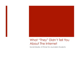 What “They” Didn’t Tell You
About The Internet
Social Media: A Primer for Journalism Students
 