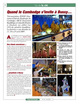 8                                                                   Vie de la cité

    Quand le Cambodge s’invite à Bussy…
    Trois associations, ADHAC (Asso-
    ciation d’Aide des Handicapés Au
    Cambodge), ABCK (Association
    Bouddhique et Culturelle Khmère)
    et Dévalack, ont célébré l’an
    2553 du calendrier bouddhiste.
    Les festivités se sont déroulées les
    11, 18 et 25 avril 2009.
             u Cambodge, le nouvel an est célébré pen-

    A        dant trois jours. Le « MOHA SANG-
             KRAN », premier jour de la nouvelle
    année, donne lieu à la plus grande fête traditionnelle
                                                                                                                  Cérémonie boud-
                                                                                                                  dhique pour l’as-
                                                                                                                  sociation ABCK,
                                                                                                                  le samedi 18 avril.
    du pays, très respectée par la population.
                                                                                                     å Danse folklorique au menu de
    Des rituels ancestraux…                                                                              la soirée de Dévalack.
                                                                                                     ç La cérémonie traditionnelle com-
    En effet, selon la croyance brahmanique (première                                                    prend également un hommage à
    religion pratiquée par les Khmers), cette période                                                    Bouddha.
    annonce l’arrivée sur terre des tééva, de nouveaux                                               é L’offrande     de repas aux
    anges qui protégeront les familles cambodgiennes                                                     moines lors de la journée orga-
    toute l’année. Pour les accueillir, les maisons sont net-                                            nisée par ADHAC fait partie
                                                                                                         des us et coutumes respectés
    toyées, décorées, et les tables garnies de fleurs, de fruits                                         par les Cambodgiens.
    et de boissons. Les bouddhistes, sous le bruit sourd
                                                                                                     è Elèves chantant des hymnes
    des tambours antiques, allument des bougies et prient                                        å       traditionnels cambodgiens lors
    leurs ancêtres en lavant les statues du Bouddha.                                                     de la soirée de Dévalack, le
    Le second jour, « WANABOT », est celui des                                                           11 avril.
    cadeaux : les Khmers offrent des présents à leurs                                                ê   Danse folklorique traditionnelle
    parents, grands-parents et aînés, mais aussi aux sala-                                               « Hom Rong »
    riés et aux personnes pauvres.
    Le troisième jour s'appelle jour de « LEUNG                                                                                    è
    SAKK ». Traditionnellement, les enfants prennent
    d'assaut les rues et projettent de l'eau sur les pas-
    sants, geste de bénédiction symbolique.

    …perpétués à Bussy
    Chaque association a célébré le nouvel an à sa                                               ç
    manière. Alors que Dévalack proposait une soirée                                                                               ê
    où chants traditionnels et contes Khmers se
    mêlaient à des danses folkloriques, ABCK, elle, a
    préféré mettre en avant les cérémonies bouddhiques                                           é
    et traditionnelles. Et pour ADHAC, le programme
    fut tout aussi varié : grande parade, cérémonies tra-
    ditionnelles, bénédiction des bonzes, procession des
    fidèles et prestation du vénérable Khuon Sary,
    l’homme qui marche sur les braises.
    Pour les trois associations, les festivités se sont ter-
    minées par une soirée dansante, où le rythme du
    "Roam Vong", danse populaire cambodgienne, a
    bercé la nuit buxangeorgienne jusqu’aux premières
    lueurs du jour. n


                                                       Bussy Saint-Georges   N° 111 - Mai 2009
 
