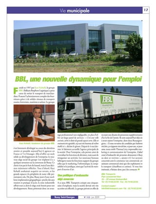 Vie municipale                                                                                                       17




 BBL, une nouvelle dynamique pour l’emploi
        ondé en 1997 par Kaci Kebaïli, le groupe

F       BBL (Balkans Bosphore Logistique) a pour
        cœur de métier le transport de marchan-
dises. Il assure l’acheminement complet des four-
nitures grâce à de solides réseaux de transport
routier, ferroviaire, maritime et aérien. Le groupe




                                                       tage professionnel non négligeable, en plus d’of-           recruter une dizaine de personnes supplémentaires
                                                       frir un large panel de services: « C’est une ville          d’ici la fin de l’année. Ils sont aujourd’hui déjà six
                                                       animée, aérée et dotée de grands espaces verts. Elle est    à avoir rejoint l’entreprise, dont deux Buxangeor-
      Kaci Kebaïli, fondateur du groupe BBL            vraiment très agréable, et je suis très heureux de m’être   giens. « Si nous recrutons des candidats qui habitent
                                                       établi ici », déclare le gérant. Depuis le 4 mai der-       très loin, ça n’apporte rien de bon, ni pour eux, ni pour
s’est fortement développé au cours des dernières       nier, le bâtiment accueille l’agence principale de          nous, nous confie Thomas Levy, responsable mar-
années et possède aujourd’hui 6 agences en             la société. Pour l’entreprise, cela permet ainsi de         keting et communication de l’entreprise. L’idéal
France et 5 à l’étranger. Afin d’offrir un socle       centraliser les fonctions de décision, mais aussi de        serait d’embaucher des personnes demeurant à Bussy
solide au développement de l’entreprise, le nou-       réorganiser ses activités. Les nouveaux bureaux             ou dans ses environs », ajoute-t-il. Les secteurs
veau siège social du groupe s’est implanté il y a      hébergent toutes les fonctions support du groupe            concernés sont le commerce (un commercial, un
quelques semaines sur la commune de Bussy. Ce          telles que le marketing, l’informatique, la comp-           assistant commercial ainsi que des exploitants) et
choix n’est pas le fruit du hasard, mais d’une déci-   tabilité et le juridique, ainsi que l’activité de trans-    le transport (chauffeurs et caristes). Si vous êtes
sion mûrement réfléchie. Tout d’abord, Kaci            port d’œuvres d’art.                                        intéressés, n’hésitez donc pas à les contacter. n
Kebaïli souhaitait acquérir un terrain, et les
grands espaces à la périphérie de notre ville per-                                                                 BBL Transports
mettaient cela. De plus, Bussy jouit d’une excel-
                                                       Une politique d’embauche                                    Parc Léonard-de-Vinci
lente implantation géographique: proche des axes       déjà amorcée                                                31 – 35 avenue Graham-Bell
routiers et pratique d’accès, la zone industrielle     A ce jour, BBL Transports compte une cinquan-               Tel: 0174922200 - Fax: 0174922201
offrait tout ce dont le siège avait besoin pour son    taine d’employés, mais la société devrait très vite         Contact emploi:
développement. Bussy présentait donc un avan-          accroître ses effectifs. Le groupe prévoit en effet de      info@bbl-transport.com -Tél.: 0174922200



                                                   Bussy Saint-Georges                     N° 112 - Juin 2009
 