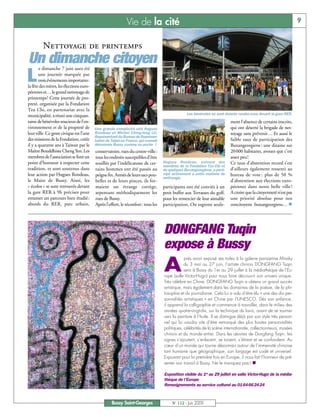 Vie de la cité                                                                                        9


         Nettoyage de printemps
Un dimanche citoyen
       e dimanche 7 juin aura été

L      une journée marquée par
       trois évènements importants:
la fête des mères, les élections euro-
péennes et… le grand nettoyage de
printemps! Cette journée de pro-
preté, organisée par la Fondation
Tzu Chi, en partenariat avec la
municipalité, a réuni une cinquan-                                                              Les bénévoles se sont donnés rendez-vous devant la gare RER.
taine de bénévoles soucieux de l’en-                                                                                      ment l’absence de certains inscrits,
vironnement et de la propreté de         Une grande complicité unit Hugues                                                qui ont déserté la brigade de net-
leur ville. Ce geste civique est l’une   Rondeau et Michel Ching-long LU,                                                 toyage sans prévenir… Et aussi le
                                         Représentant du Bureau de Représen-
des missions de la Fondation, créée      tation de Taipei en France, qui connaît                                          faible taux de participation des
il y a quarante ans à Taiwan par le      désormais Bussy comme sa poche !                                                 Buxangeorgiens : une dizaine sur
Maître Bouddhiste Cheng Yen. Les         conservatoire, rues du centre-ville:                                             20000 habitants, avouez que c’est
membres de l’association se font un      tous les endroits susceptibles d’être                                            assez peu!
point d’honneur à respecter cette        souillés par l’indélicatesse de cer-      Hugues Rondeau, entouré des            Ce taux d’abstention record s’est
                                                                                   membres de la Fondation Tzu Chi et
tradition, et sont soutenus dans         tains hommes ont été passés au            de quelques Buxangeorgiens, a parti-   d’ailleurs également ressenti au
leur action par Hugues Rondeau,          peigne fin. Armés de leurs sacs pou-      cipé activement à cette matinée de     bureau de vote : plus de 50 %
                                                                                   nettoyage.
le Maire de Bussy. Ainsi, les            belles et de leurs pinces, ils for-                                              d’abstention aux élections euro-
« écolos » se sont retrouvés devant      maient un étrange cortège,                participants ont été conviés à un      péennes dans notre belle ville !
la gare RER à 9h précises pour           arpentant méthodiquement les              petit buffet aux Terrasses du golf,    A croire que la citoyenneté n’est pas
entamer un parcours bien étudié:         rues de Bussy.                            pour les remercier de leur aimable     une priorité absolue pour nos
abords du RER, parc urbain,              Après l’effort, le réconfort: tous les    participation. On regrette seule-      concitoyens buxangeorgiens… n




                                                                                   DONGFANG Tuqin
                                                                                   expose à Bussy
                                                                                   A
                                                                                               près avoir exposé ses toiles à la galerie parisienne Minsky
                                                                                               du 3 mai au 27 juin, l’artiste chinois DONGFANG Tuqin
                                                                                               sera à Bussy du 1er au 29 juillet à la médiathèque de l’Eu-
                                                                                   rope (salle Victor-Hugo) pour nous faire découvrir son univers unique.
                                                                                   Très célèbre en Chine, DONGFANG Tuqin a obtenu un grand succès
                                                                                   artistique, mais également dans les domaines de la poésie, de la phi-
                                                                                   losophie et du journalisme. Cela lui a valu d’être élu « une des dix per-
                                                                                   sonnalités artistiques » en Chine par l’UNESCO. Dès son enfance,
                                                                                   il apprend la calligraphie et commence à travailler, dans le milieu des
                                                                                   années quatre-vingt-dix, sur la technique du lavis, avant de se tourner
                                                                                   vers la peinture à l’huile. Il se distingue déjà par son style très person-
                                                                                   nel qui lui vaudra vite d’être remarqué des plus hautes personnalités
                                                                                   politiques, célébrités de la scène internationale, collectionneurs, musées
                                                                                   chinois et du monde entier. Dans les œuvres de Dongfang Tuqin, les
                                                                                   signes s’ajoutent, s’enlacent, se toisent, s’étirent et se confondent. Au
                                                                                   cœur d’un monde qui tourne désormais autour de l’immensité chinoise
                                                                                   tant humaine que géographique, son langage est codé et universel.
                                                                                   Exposant pour la première fois en Europe, il nous fait l’honneur de pré-
                                                                                   senter son travail à Bussy. Ne le manquez pas ! n

                                                                                   Exposition visible du 1er au 29 juillet en salle Victor-Hugo de la média-
                                                                                   thèque de l’Europe
                                                                                   Renseignements au service culturel au 0164662424



                                                   Bussy Saint-Georges                  N° 112 - Juin 2009
 