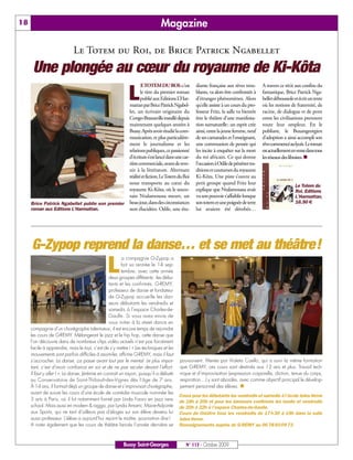18                                                                           Magazine

                            Le Totem du Roi, de Brice Patrick Ngabellet
      Une plongée au cœur du royaume de Ki-Kôta
                                                                  E TOTEM DU ROI:c’est            diante française aux rêves trou-      A travers ce récit aux confins du

                                                           L      le titre du premier roman
                                                                  publié aux Editions L’Har-
                                                           mattan par Brice Patrick Ngabel-
                                                                                                  blants, va alors être confrontée à
                                                                                                  d’étranges phénomènes. Alors
                                                                                                  qu’elle assiste à un cours du pro-
                                                                                                                                        fantastique, Brice Patrick Nga-
                                                                                                                                        bellet déboussole et écrit un texte
                                                                                                                                        où les notions de fraternité, de
                                                           let, un écrivain originaire du         fesseur Fritz, la salle va bientôt    racine, de dialogue et de pont
                                                           Congo-Brazzaville installé depuis      être le théâtre d’une manifesta-      entre les civilisations prennent
                                                           maintenant quelques années à           tion surnaturelle: un esprit crée     toute leur ampleur. En le
                                                           Bussy. Après avoir étudié la com-      ainsi, entre la jeune femme, neuf     publiant, le Buxangeorgien
                                                           munication, et plus particulière-      de ses camarades et l’enseignant,     d’adoption a ainsi accompli son
                                                           ment le journalisme et les             une communion de pensée qui           rêve commencé au lycée. Le roman
                                                           relations publiques, ce passionné      les incite à enquêter sur la mort     est actuellement en vente dans tous
                                                           d’écriture s’est lancé dans une car-   du roi africain. Ce qui donne         les réseaux des libraires. n
                                                           rière commerciale, avant de reve-      l’occasion à Odile de pénétrer tra-
                                                           nir à la littérature. Alternant        ditions et coutumes du royaume
                                                           réalité et fiction, Le Totem du Roi    Ki-Kôta. Une piste s’ouvre au
                                                           nous transporte au cœur du             petit groupe quand Fritz leur
                                                                                                                                                           Le Totem du
                                                           royaume Ki-Kôta, où le souve-          explique que Ntalamoussa avait                           Roi, Editions
                                                           rain Ntalamoussa meurt, un             vu son pouvoir s’affaiblir lorsque                       L’Harmattan,
     Brice Patrick Ngabellet publie son premier            beau jour, dans des circonstances      son totem et une poignée de terre                        16,50 €
     roman aux Editions L’Harmattan.                       non élucidées. Odile, une étu-         lui avaient été dérobés…




     G-Zypop reprend la danse… et se met au théâtre!
                                               L
                                                        a compagnie G-Zypop a
                                                        fait sa rentrée le 14 sep-
                                                        tembre, avec cette année
                                                 deux groupes différents : les débu-
                                                 tants et les confirmés. G-REMY,
                                                 professeur de danse et fondateur
                                                 de G-Zypop accueille les dan-
                                                 seurs débutants les vendredis et
                                                 samedis à l’espace Charles-de-
                                                 Gaulle. Si vous avez envie de
                                                 vous initier à la street dance en
     compagnie d’un chorégraphe talentueux, il est encore temps de rejoindre
     les cours de G-REMY. Mélangeant le jazz et le hip hop, cette danse que
     l’on découvre dans de nombreux clips vidéo actuels n’est pas forcément
     facile à apprendre, mais le tout, c’est de s’y mettre ! « Les techniques et les
     mouvements sont parfois difficiles à assimiler, affirme G-REMY, mais il faut
     s’accrocher. La danse, ça passe avant tout par le mental. Le plus impor-            poursuivent. Menés par Violeta Coello, qui a suivi la même formation
     tant, c’est d’avoir confiance en soi et de ne pas reculer devant l’effort.          que G-REMY, ces cours sont destinés aux 12 ans et plus. Travail tech-
     Il faut y aller ! ». La danse, Jérémie en connaît un rayon, puisqu’il a débuté      nique et d'improvisation (expression corporelle, diction, tenue du corps,
     au Conservatoire de Saint-Thibault-des-Vignes dès l’âge de 7 ans.                   respiration…) y sont abordés, avec comme objectif principal le dévelop-
     À 14 ans, il formait déjà un groupe de danse et s’improvisait chorégraphe,          pement personnel des élèves. n
     avant de suivre les cours d’une école de comédie musicale nommée les
                                                                                        Cours pour les débutants les vendredis et samedis à l’école Jules-Verne
     3 arts à Paris, où il fut notamment formé par Linda Faoro en jazz new              de 18h à 20h et pour les danseurs confirmés les lundis et vendredis
     school. Mais aussi en modern & ragga, par Lynda Amami, Maire-Adjointe              de 20h à 22h à l’espace Charles-de-Gaulle.
     aux Sports, qui ne tarit d’ailleurs pas d’éloges sur son élève devenu lui          Cours de théâtre tous les vendredis de 17 h 30 à 19h dans la salle
     aussi professeur. L’élève a aujourd’hui rejoint le maître, pourrait-on dire !      Jules-Verne.
     A noter également que les cours de théâtre lancés l’année dernière se              Renseignements auprès de G-REMY au 06 78 93 09 73.



                                                        Bussy Saint-Georges                 N° 115 - Octobre 2009
 