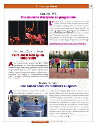 Activités sportives                                                                                                 21


                                                             CRE ARTIVE
                        Une nouvelle discipline au programme

                                                                                L'
                                                                                           Ecole de Danse CRE ARTIVE, qui a repris ses cours le lundi
                                                                                          5 octobre, aborde cette nouvelle saison avec toujours autant d'en-
                                                                                          vie, de plaisir et de projets artistiques. « Les résultats nous poussent
                                                                                à continuer, s’enthousiasme Céline Boschiero, professeur et chorégraphe.
                                                                                A ce jour, tous nos groupes présentés ont la joie d'être sur le podium. Cette
                                                                                année, nous mettons en place un nouveau cours pour adolescentes et
                                                                                adultes : La Danse Orientale Tribale et Traditionnelle. Cette discipline très en vogue
                                                                                allie la gestuelle traditionnelle sur des musiques plus modernes (arabisantes,
                                                                                electro…) avec des chorégraphies plus élaborées et originales. »
                                                                                Toujours d'actualité, les cours de danse Jazz, Hip Hop New & Funky Style,
                                                                                Ragga/Afro ainsi que pour les plus petits: Eveil/Initiation à la danse. Des stages
                                                                                seront proposés pendant l'année (Moderne, Hip Hop, Contemporain…). n
                                                                                Renseignements et inscriptions par mail à : cre_artive@yahoo.fr.
                                                                                Site web: www.myspace.com/creartivedance (Infos, cours, photos…).




         Football-Club de Bussy
       Faire aussi bien qu’en
             2008/2009
           vec près de 400 licenciés et une quinzaine d’équipes engagées

A          dans des championnats, le Football-Club de Bussy a entamé
           cette saison 2009/2010 la fleur au fusil! Avec pour ambition de
faire aussi bien que la saison dernière. Le moins que l’on puisse dire est
que ce ne sera pas facile, car l’année 2009 s’est clôturée en beauté, avec au
total 5 montées (les vétérans, les seniors A et les 18 ans B en 1re division
de district, l’équipe du championnat du dimanche matin en excellence,
et les 13 ans C en 3e division), et 2 victoires en coupes pour les
13 ans A et les poussins. Les footballeurs buxangeorgiens ont donc placé
la barre très haut! n


                                                          Tennis de table
                       Une saison sous les meilleurs auspices
         près un forum des associations riche en échanges, contacts et nou-     champion de France buxangeorgien), ce début de saison commence à

A        velles inscriptions, après une participation remarquée du club aux
         Virades, grâce à l'amicale présence de Christophe LEGOUT (notre
                                                                                grande vitesse pour le CTT-BSG. « Cette année encore, notre club se donne
                                                                                les moyens de ses ambitions afin de représenter la ville sur le terrain dépar-
                                                                                temental, régional et national à travers un calendrier de compétitions bien
                                                                                rempli, affirme Olivier Hanssens, le président d’un club qui vient d'inaugu-
                                                                                rer un nouveau maillot, bleu et gris et un logo du revisité et rajeuni. Nos efforts
                                                                                au cours de cette saison seront tout particulièrement dirigés vers nos jeunes,
                                                                                pour lesquels nous organiserons pour la première fois un stage au cours
                                                                                des vacances de printemps. Nous leurs consacrerons également deux jour-
                                                                                nées de passage de grade afin qu'ils puissent mieux se rendre compte de
                                                                                leurs réels progrès. Enfin, cette saison devrait également voir la réalisation
                                                                                d’un projet qui nous tient particulièrement à cœur : nous organiserons une
                                                                                manifestation sportive autour du PING, à laquelle pourraient participer
                                                                                quelques champions de l’équipe de France… »
                                                                                Voilà donc une saison pleine de projets, de nouveautés et qui sera riche,
                                                                                soyons-en sûrs, en résultats sportifs. n


                                                 Bussy Saint-Georges               N° 115 - Octobre 2009
 