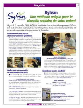 Magazine                                                                                                     19



                                                                                         Sylvan
                                                 Une méthode unique pour la
                                               réussite scolaire de votre enfant
Depuis le 1er septembre 2008, SYLVAN, le spécialiste international des programmes d’éduca-
tion et de formation individualisés a ouvert ses portes à Bussy. Duc Nguyen présente dans cet
entretien les nouveautés de ses programmes de formation.
Parlez-nous de votre Espace
et de vos programmes spécifiques.
  I La méthode Sylvan consiste à reprendre et à approfondir les notions antérieures
  mal ou non assimilées par l’enfant, ceci afin de consolider ses bases de savoir
  et lui permettre de retrouver confiance en lui, en sa capacité de succès.
  Sylvan propose des programmes complets conçus avec le partenariat exclu-
  sif de HACHETTE-ÉDUCATION. Les programmes sont adaptés au besoin de
  chaque élève, puisqu’ils sont conçus à partir des résultats au TEST-BILAN PRÉA-
  LABLE. L’élève est accompagné et suivi par un professeur diplômé.
  Les COURS PERSONNALISÉS sont accompagnés d’heures d’aide aux devoirs
  chaque semaine. En complément à ces programmes, des modules spécifiques
  de méthodologie pour « apprendre à apprendre » (préparation aux examens,
  sessions intensives pendant les vacances scolaires, oral anglais, bilan de com-
  pétences et d’orientation, séjours linguistiques…) sont proposés.

                                                                                                                     NOTRE MÉTHODE STEP:
                                                                                                 DE L’ANGLAIS POUR LES ENFANTS DE 6 À 13 ANS
                                                                                        Extrêmement précise dans la progression de l’enfant, STEP peut offrir une réelle
                                                                                        initiation à l’anglais, tout comme consolider et enrichir des notions déjà acquises.
                                                                                        Inspirée de l’apprentissage de la langue maternelle, cette méthode accorde
                                                                                        une place toute particulière à l’oral par l’organisation des activités par petits
                                                                                        groupes et pour les plus jeunes, des exercices et jeux éducatifs. Ces activités
                                                                                        sont animées par nos tutrices de LANGUE MATERNELLE ANGLAISE.

Quelles sont vos nouveautés                                                           Garantissez-vous les résultats?
en cette rentrée 2009-2010?                                                             I En effet, nous nous engageons à prolonger le programme de consolidation
  I Nous proposons cette année, en plus de nos cours en centre, des cours à             d’un enfant qui n’aurait pas atteint au moins 50 % des notions non maîtrisées.
  domicile et notre méthode STEP, de l’anglais pour les enfants de 6 à 13 ans.          Nous proposons également notre offre spéciale aux élèves qui se présente-
                                                                                        ront dans notre Espace pour un TEST D’ÉVALUATION GRATUIT.
                   COURS À DOMICILE. NOS ATOUTS
  DES PROFESSEURS MOTIVÉS ET SOIGNEUSEMENT SÉLECTIONNÉS pour                                                   INFOS PRATIQUES:
  leur niveau de formation, leur expérience du « terrain », leur écoute, leur com-                        Niveaux: du CE1 à la Terminale
  préhension des élèves et leur aptitude à transmettre leurs connaissances.                 Matières: français, anglais, mathématiques, physique/chimie
                                                                                                            Prix: à partir de 17 € l’heure
  LE BILAN PERSONNALISÉ, réalisé par un enseignant et qui s’appuie sur un
  support exclusif: LE BILAN DIAGNOSTIC.

  DES OUTILS PÉDAGOGIQUES conçus pour favoriser l’épanouissement des
  enfants: grâce à ces supports de cours, nous assurons un soutien à domicile                             SYLVAN Bussy Saint-Georges
  en parfaite conformité avec les programmes scolaires de l’année.                                        Marie-Christine et Duc NGUYEN
                                                                                                          18, Boulevard de Lagny (Entrée rue de la Traque)
  DES TARIFS ACCESSIBLES : les familles inscrites bénéficient non seulement de                            Tél.: 0164766596
  la réduction fiscale de 50 % ou du crédit d’impôt correspondant selon la légis-                         Courriel: infos-77nord@sylvan-france.com
  lation en vigueur mais aussi du report des heures non utilisées.                                        Site: www.sylvan-bussy.fr/beta


                                                     Bussy Saint-Georges               N° 116 - Novembre 2009
 