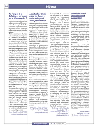 24                                                                                    Tribunes

     De l’impôt à la                              La situation finan-                         Le budget 2009 de la commune              Réflexions sur le
                                                                                              que mon groupe, « Une Nouvelle            développement
     dotation : vers une                          cière de Bussy :                            Qualité de Ville » et moi avions
     perte d’autonomie ?                          entre mirage et                             refusé de voter, vient d'être rejeté      économique
     Tout commence à être à peu près dit          auto-justification.                         par la Chambre Régionale des              Le mardi 4 novembre s’est tenu le
     sur le projet de réforme de la taxe pro-                                                 Comptes. Durant la dernière               premier conseil d’administration de
                                                  Mais dans quel monde vit la majorité                                                  l’Agence de Développement Eco-
     fessionnelle. Les inquiétudes des élus                                                   campagne municipale, j'avais mis
                                                  municipale? Cette question est d’au-                                                  nomique qui a été créée l’an dernier.
     locaux se sont largement manifestées                                                     l'accent sur le fait coutumier du
                                                  tant plus d’actualité que les derniers                                                Cette réunion de travail fut intéres-
     ces dernières semaines, relayées par                                                     maire de faire des budgets insin-
                                                  conseils municipaux consacrés aux                                                     sante et également constructive.
     quelques ténors nationaux, et non des                                                    cères et de donner ainsi une mau-
                                                  rapports de la Chambre Régionale                                                      Nous avons examiné un bilan de
     moindres.                                                                                vaise image de notre commune à
                                                  des Comptes ont été pris avec arro-                                                   l’implantation d’entreprises dans la
     Mais il est une dimension du projet,                                                     travers les reproches répétitifs de
                                                  gance et mépris. Le fait que le Préfet                                                ZI Leonard de Vinci (sud du village)
     ou plus exactement une conséquence,                                                      la CRC. Désormais, le maire est à         et avons échangé sur le projet de
                                                  casse le budget, fige l’investissement
     qui, à mon sens, n’a pas été suffisam-                                                   nouveau, sous la tutelle du Préfet.       l’Atrium qui semble avoir de
                                                  et n’autorise plus l’emprunt tant que
     ment soulignée, au-delà des difficul-                                                    Une très mauvaise période qui se          grandes difficultés à voir le jour en
                                                  la situation n’aura pas été assainie,
     tés financières: celle de la perte                                                       traduira par une forte augmenta-          raison des difficultés économiques
                                                  semble être de nature à faire sourire le
     d’autonomie des collectivités locales.                                                   tion des impôts. Le chiffre de            du moment.
                                                  Maire et sa majorité.
     Le sujet est remarquablement abordé                                                      28 %, qui nous est annoncé, sera          Nous avons également évoqué les
                                                  Cependant, les Buxangeorgiens
     dans la Lettre du cadre territorial de ce                                                dépassé. En plus de l'encours de          perspectives de développement éco-
                                                  reçoivent leur avis d’imposition et je
     mois, dans un article intitulé « Dota-                                                   la dette, qui s'élève aujourd'hui à       nomique pour les autres quartiers de
                                                  pense que, eux, en tout cas, ne pren-                                                 la ville et notamment le Sycomore.
     tions, piège à c… olllectivités ». Car à                                                 plus de 100 millions d'euro, nous
                                                  nent pas cette augmentation de 10%
     y regarder de plus près, on constate                                                     assistons au désastre financier de        Reprenant ce qui fut une de mes
                                                  à la légère. Car il est prévu, au mini-
     que l’Etat, sous couvert d’efficacité                                                    notre commune. Cela dit, le               propositions de campagne, j’ai pré-
                                                  mum, la même progression en 2010                                                      conisé que l’on mène une réflexion
     économique, opère au passage une                                                         maire a jusqu'à la fin de son man-
                                                  et 2011.                                                                              sur l’implantation d’activités ter-
     véritable reprise en mains de l’éche-                                                    dat, pour redresser la barre. Dans
                                                  Il est donc temps, comme nous                                                         tiaires ayant trait au médical ou au
     lon territorial. Avec une arme redou-                                                    un esprit constructif, nous pou-
                                                  l’avions proposé, d’agir sur deux axes:                                               paramédical en lien avec la
     table: la dotation, dont l’article précité                                               vions lui suggérer, qu’il serait sou-     construction du nouvel hôpital de
                                                  à l’intérieur, en réduisant drastique-
     nous indique que, «ni dynamique, ni                                                      haitable qu’il réduise d'une              Jossigny. En effet, il me parait utile
                                                  ment les dépenses inutiles et en opti-
     décidée par les collectivités, la dota-                                                  manière drastique le train de vie         et intéressant de se rapprocher de ce
                                                  misant celles qui doivent faire
     tion finit toujours par être un piège.»                                                  de la mairie. Qu’il estompe les           projet structurant pour notre sec-
                                                  fonctionner les services. Puis à l’exté-                                              teur et de développer sur notre ter-
     Présentée comme une panacée pour                                                         voyages stériles qui ne rapportent
                                                  rieur, avec nos partenaires et notam-                                                 ritoire des activités ayant un rapport
     les pouvoirs publics, on comprend                                                        rien à la commune, sauf quelques
                                                  ment l’EPAMarne. Il ne nous semble                                                    avec cet équipement.
     assez bien, de leur point de vue,                                                        photos bling bling, avec les
                                                  pas possible de réaliser la future ZAC
     quelles peuvent en être les vertus. Sou-                                                 régnants, de beaux pays, loin-            La question des locaux de Marché
                                                  du Sycomore sur des bases qui nous                                                    Plus a aussi été évoquée. Le local,
     plesse permettant d’ajuster ou de                                                        tains. Ici, il y a des familles, très
                                                  ont déjà conduits à un fort endette-                                                  propriété de la société carrefour est
     moduler chaque année en fonction                                                         modestes, qui souffrent, fragili-
                                                  ment.                                                                                 fermé depuis plusieurs semaines
     des contraintes de la loi de finances, et                                                sées par la crise. Il lui serait préfé-   déjà. Il est vital pour le centre ville
                                                  Lorsqu’un ménage ne peut plus assu-
     rapidité de par une application quasi                                                    rable, lors des réunions cycliques        qu’une activité ouvre à cet emplace-
                                                  mer ses charges quotidiennes, lorsqu’il
     immédiate. Mais de notre point de                                                        avec Epa-marne, d’exiger un               ment afin de dynamiser ce secteur
                                                  ne peut plus payer le remboursement
     vue de récipiendaires locaux, l’analyse                                                  moratoire total sur les construc-         et de soutenir le commerce local.
                                                  de ses emprunts, la banque lui
     est tout autre.                                                                          tions, tant que les infrastructures       La ville a proposé à la Poste de récu-
                                                  demande de faire de grandes coupes
     Comment se réjouir en effet de se voir                                                   ne suivent pas. D’autre part,             pérer ce local pour agrandir l’agence
                                                  dans ses dépenses, sinon il sera déclaré
     garantir les ressources d’une fiscalité                                                  même si la taxe professionnelle           postale de Bussy. C’est une proposi-
                                                  en surendettement. Ces préconisa-
     passée par la promesse de dotations                                                      est menacée, il serait souhaitable        tion que nous soutenons. Cepen-
                                                  tions ont été faites avec sagesse par les                                             dant dans le contexte actuel, elle a
     futures, dont on sait d’ores et déjà que                                                 de rapidement faire venir des
                                                  magistrats financiers, depuis des                                                     peu de chance d’aboutir. Nous pré-
     la pérennité sera reconsidérée chaque                                                    emplois de bureau, sur les
                                                  années. A chaque fois, la majorité les                                                conisons donc de ne pas écarter
     année? Sur le fond enfin, je ne crois                                                    12000 m 2 d'espaces existants,
                                                  a rejetées avec mépris.                                                               l’idée d’implanter un marché cou-
     pas qu’il soit sain que l’Etat, pas à pas,                                               comme nous avions proposé dans            vert à cet emplacement dans la ges-
                                                  Le Préfet a pris ses responsabilités.
     s’impose comme le principal contri-                                                      notre programme. Et enfin, nous           tion serait confié à un prestataire
                                                  Mais dans tous les cas, ce sont nous,
     buable des territoires. C’est bien là que                                                souhaitons, que le maire collabo-         privé sous forme de Délégation de
                                                  Buxangeorgiens, qui allons devoir les
     se situe le marché de dupes. Nous                                                        re, autant que faire se peut, avec        Service Publique. Ce projet serait un
                                                  assumer.                                                                              plus pour le centre ville et permet-
     nous éloignons progressivement d’un                                                      le préfet de la seine et marne.
                                                     Le groupe « Bussy gagnant »                                                        trait une diversification de l’offre
     réel transfert de la fiscalité nationale                                                     Le Groupe « Une Nouvelle              commerciale.
                                                   Yann DUBOSC, Nabia PISI,
     vers les acteurs de proximité.                                                                          Qualité De Ville »
                                                                     Xuan-Son KOU
        Jean-Claude LAMAGNÈRE                                                                 Aubin-Dominique LENGHAT,                               Pierre LAFAYE
                                                              www.yanndubosc.com
                                                                                                             Gwenael FOURRE,                     Christine ARANDA
            Premier-Adjoint au Maire
                                                                                                           Monique CHENOT.               Le Groupe « Bussy en action »




                                                            Bussy Saint-Georges                N° 116 - Novembre 2009
 