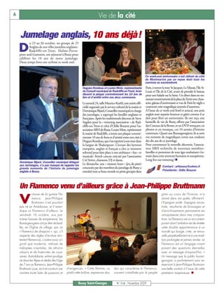 6                                                                        Vie de la cité

    Jumelage anglais, 10 ans déjà!
           u 23 au 26 octobre, un groupe de 25

    D      Anglais de nos villes jumelées anglaises:
           Radcliffe-on-Trent, Holme-Pierre-
    pont-and-Gamston, ont séjourné à Bussy pour
    célébrer les 10 ans de notre jumelage.
    Deux temps forts ont rythmé ce week end :



                                                                                                                     Ce week-end anniversaire s’est clôturé du côté
                                                                                                                     de Montmartre par un repas dont tous les
                                                                                                                     convives se souviendront.
                                                          Hugues Rondeau et Louise Mote, représentante               Paris, à travers la tour St-Jacques, Le Marais, l’Ile St-
                                                          du Conseil municipal de Radcliffe-on-Trent, bran-          Louis et l’Ile de la Cité, avant de prendre le bateau
                                                          dissent la plaque commémorant les 10 ans de                pour une balade sur la Seine. Un dîner dans un res-
                                                          lien et d’amitié entre nos deux communes.
                                                                                                                     taurant montmartrois de la place duTertre avec chan-
                                                          Le samedi 24, salle Maurice-Koehl, une soirée offi-        sons, gâteau d’anniversaire et vue de Paris by night a
                                                          cielle organisée par le service culturel de la mairie et   couronné cette magnifique journée d’automne.
                                                          Dominique Bijard, Conseiller municipal en charge           A l’issue de ce week-end festif et amical, nos amis
                                                          des jumelages, a regroupé les familles anglaises et        anglais sont repartis heureux et gâtés comme il se
                                                          françaises. Après les traditionnels discours de Steve      doit pour fêter un anniversaire. Ils ont reçu une
                                                          Sugden pour la « twinning association » de Rad-            bouteille de vin de Bussy offerte par l’association
                                                          cliffe-on-Trent et celui d’Odile Bouyon pour l’as-         des Coteaux de la Brosse, et un DVD retraçant, en
                                                          sociation ARH de Bussy, Louise Mote, représentant          photos et en musique, ces 10 années d’histoire
                                                          la mairie de Radcliffe, a remis une plaque commé-          commune. Quant aux Buxangeorgiens, ils se sont
                                                          morant 10 ans de liens et d’amitié entre nos cités à       vus remettre de magnifiques verres aux couleurs
                                                          Hugues Rondeau, qui s’est exprimé à son tour dans          des dix ans de ce jumelage.
                                                          la langue de Shakespeare. L’écoute des hymnes              Pour commencer la nouvelle décennie, l’associa-
                                                          européen, anglais et français a clos ce moment             tion ARH recherche de nouveaux membres :
                                                          solennel pour faire place à une ambiance « fun » et        familles et personnes de tous âges souhaitant s’in-
                                                          musicale: french cancan exécuté par l’association          vestir dans cette aventure humaine et européenne.
                                                          Cré’Artive, chansons, DJ et danse.                         Long live our twinning! n
    Dominique Bijard, Conseiller municipal délégué
    aux Jumelages, n’a pas manqué de rappeler les         Le dimanche, une « treasure hunt » (jeu de piste)
                                                          concoctée par des membres du jumelage de Bussy a                           Contact : arhbussy@yahoo.fr
    grands moments de l’histoire du jumelage
    anglais à Bussy.                                      entraîné tout ce beau monde en petits groupes dans                         Présidente : Odile Bouyon




    Un Flamenco venu d’ailleurs grâce à Jean-Philippe Bruttmann
               irtuose de la guitare Fla-                                                                                           gitan au cours de l'histoire, m'a

    V         menca, Jean-Philippe
              Bruttmann n’est pourtant
    pas né en Andalousie, et il reven-
                                                                                                                                    animé dans ma quête, affirme-t-il.
                                                                                                                                    L'Espagne aride, Espagne ances-
                                                                                                                                    trale, résultante de brassages et
    dique un Flamenco d’ailleurs. Le                                                                                                d'enrichissements permanents est
    vendredi 16 octobre, aux pre-                                                                                                   omniprésente dans mes composi-
    mières baisses de température, les                                                                                              tions. Le Flamenco est un art contem-
    Buxangeorgiens ont pu être réchauf-                                                                                             porain dont l’ambition est de révéler
    fés, en l’Eglise du village, par ce                                                                                             cette double appartenance à un
    « Flamenco de diaspora », qui, s’il                                                                                             monde qui bouge, crée, se renou-
    respecte des règles d’écriture stric-                                                                                           velle perpétuellement et à une tradi-
    tement flamencas, s’avère aussi ori-                                                                                            tion prolongée et jamais reniée. Le
    ginal que moderne, métissé de                                                                                                   Flamenco est un langage vivant
    mélopées orientales, de refrains                                                                                                posant des questions éternelles
    urbains et de fraternités de cara-                                                                                              avec un message d’aujourd’hui. »
    vanes. Autodidacte, enfant prodige                                                                                              Un message que le public buxan-
    né dans les Alpes et dédié dès l’âge                                                                                            georgien a parfaitement saisi en
    de 7 ans au flamenco, Jean-Philippe                                                                                             réservant à Jean-Philippe Brutmann
    Bruttmann joue, écrit et construit une   d’exigences. « Cette flamme, ou           leur qui caractérise le Flamenco,            une belle ovation à l’issue de cette
    carrière toute faite de passions et      plutôt cette brûlure, expressive dou-     souvent cristallisée par le peuple           prestation majestueuse. n


                                                      Bussy Saint-Georges                 N° 116 - Novembre 2009
 