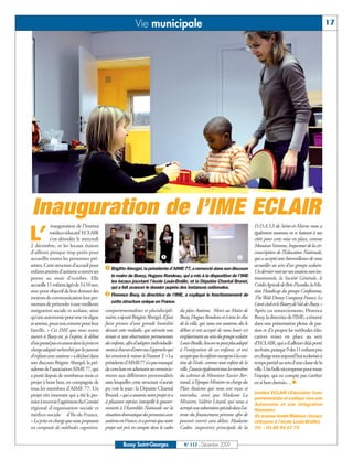 Vie municipale                                                                                                   17




Inauguration de l’IME ECLAIR
            inauguration de l’Institut                                                                                          D.D.A.S.S de Seine-et-Marne nous a

L’          médico-éducatif ECLAIR
            s’est déroulée le mercredi
2 décembre, et les locaux étaient
                                                                                                                                également soutenus en se battant à nos
                                                                                                                                côtés pour cette mise en place, comme
                                                                                                                                Monsieur Varenne, Inspecteur de la cir-
d’ailleurs presque trop petits pour                                                                                             conscription de l’Education Nationale,
accueillir toutes les personnes pré-                                       å                                            ç       qui a accepté avec bienveillance de nous
sentes. Cette structure d’accueil pour                                                                                          accueillir au sein d’un groupe scolaire.
enfants atteints d’autisme a ouvert ses
                                          å Brigitte Abergel, la présidente d’AIME 77, a remercié dans son discours             Un dernier mot sur nos soutiens non ins-
                                             le maire de Bussy, Hugues Rondeau, qui a mis à la disposition de l’IME
portes au mois d’octobre. Elle                                                                                                  titutionnels, la Société Générale, le
                                             les locaux jouxtant l’école Louis-Braille, et la Députée Chantal Brunel,
accueille 11 enfants âgés de 3 à 10 ans,     qui a fait avancer le dossier auprès des instances nationales.
                                                                                                                                Crédit Agricole de Brie-Picardie, la Mis-
avec pour objectif de leur donner des                                                                                           sion Handicap du groupe Conforama,
moyens de communication leur per-
                                          ç Florence Bouy, la directrice de l’IME, a expliqué le fonctionnement de              The Walt Disney Company France, Le
                                             cette structure unique en France.
mettant de prétendre à une meilleure                                                                                            Lion’s club et le Rotary de Val-de-Bussy.»
intégration sociale et scolaire, ainsi comportementalistes et pluridiscipli- du plan Autisme. Merci au Maire de                 Après ces remerciements, Florence
qu’une autonomie pour une vie digne naires,a ajouté Brigitte Abergel. Il faut Bussy, Hugues Rondeau et à tous les élus          Bouy, la directrice de l’IME, a résumé
et sereine, pour eux comme pour leur faire preuve d’une grande humilité de la ville, qui nous ont soutenus dès le               dans une présentation pleine de pas-
famille. « Cet IME que nous avons devant cette maladie, qui nécessite une début et ont accepté de nous louer cet                sion et d’à propos les méthodes édu-
ouvert à Bussy est, je l’espère, le début écoute et une observation permanentes emplacement au sein du groupe scolaire          catives mises en place au sein
d’un grand pas en avant dans la prise en des enfants, afin d’adapter individuelle- Louis-Braille, lieu on ne peut plus adapté   d’ECLAIR, qui a d’ailleurs déjà porté
charge adaptée recherchée par les parents ment à chacun d’entre eux l’approche qui à l’intégration de ces enfants, et ont       ses fruits, puisque 9 des 11 enfants pris
d’enfants avec autisme » a déclaré dans lui convient le mieux à l’instant T. » La accepté que les enfants mangent à la can-     en charge sont aujourd’hui scolarisés à
son discours Brigitte Abergel, la pré- présidente d’AIME77 n’a pas manqué tine de l’école, comme tout enfant de la              temps partiel au sein d’une classe de la
sidente de l’association AIME 77, qui de conclure en adressant ses remercie- ville. J’associe également tous les membres        ville. Une belle récompense pour toute
a porté depuis de nombreux mois ce ments aux différentes personnalités du cabinet de Monsieur Xavier Ber-                       l’équipe, qui ne compte pas s’arrêter
projet à bout bras, en compagnie de sans lesquelles cette structure n’aurait trand, à l’époque Ministre en charge du            en si bon chemin… n
tous les membres d’AIME 77. Un pu voir le jour: la Députée Chantal Plan Autisme qui nous ont reçus et
                                                                                                                                Institut ECLAIR (Education Com-
projet très innovant qui a été le pre- Brunel, « qui a soutenu notre projet et a entendus, ainsi que Madame La
                                                                                                                                portementale et Ludique vers une
mier à recevoir l’agrément du Comité à plusieurs reprises interpellé le gouver- Ministre, Valérie Létard, qui nous a            Autonomie et une Intégration
régional d’organisation sociale et nement à l’Assemblée Nationale sur la octroyés une subvention spéciale dans l’at-            Réussies)
médico-sociale d’Ile-de-France. situation dramatique des personnes avec tente du financement pérenne afin de                    91 avenue André-Malraux (locaux
« La prise en charge que nous proposons autisme en France, et a permis que notre pouvoir ouvrir sans délais. Madame             mitoyens à l’école Louis-Braille)
est composée de méthodes cognitivo- projet soit pris en compte dans le cadre Cadot, inspectrice principale de la                Tél : 01 60 94 17 75


                                                     Bussy Saint-Georges                N° 117 - Décembre 2009
 