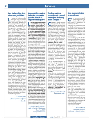 BUSSYMAG120_GABARIT BUSSYMAG NEW2009 23/03/10 09:46 Page24




      24                                                                                     Tribunes

           Les indemnités des                         Augmentation contes-                        Quelles sont les                       Une augmentation
           élus sont justifiées!                      table des indemnités                        nouvelles du conseil                   scandaleuse
                  a hausse des indemnités des         pour les élus de la                         municipal de Bussy                                 est sans quorum que le

           L      élus votée lors du dernier
                  conseil municipal a fait
           réagir un certain nombre de
                                                      majorité municipale !
                                                             ors du Conseil municipal du
                                                                                                  Saint Georges?
                                                                                                          omme la presse en a fait
                                                                                                                                         C’          conseil municipal s’est
                                                                                                                                                     réunit le 2 mars afin,
                                                                                                                                         entre autre, d’augmenter les
           Buxangeorgiens. Cette augmen-
           tation, du reste modérée, est
           pourtant loin d’être scandaleuse.
                                                      L      2 mars 2010, le groupe d’op-
                                                             position Bussy Gagnant a
                                                      voté contre l’augmentation des
                                                                                                  C       écho (article du parisien
                                                                                                          du 8 février dernier) l’état
                                                                                                  du budget de la ville se dégrade,
                                                                                                                                         indemnités des élus.
                                                                                                                                         Le Maire et son équipe municipale
                                                                                                                                         ont décidé de s’octroyer une aug-
           Une première remarque s’im-                indemnités de fonction des élus             au point de retarder le paiement       mentation de leurs indemnités de
           pose : il s’agit bien d’indemnités         de la majorité buxangeorgienne.             des salaires du mois de décembre       fonction, prétextant que cette aug-
           et non de salaires. Elles correspon-       La loi ouvre la possibilité d’aug-          des agents municipaux. Mais            mentation légale est liée à la taille
           dent à un remboursement en réa-            menter ces indemnités, du fait de           bien heureusement, il semblerait       de la commune et au fait que notre
           lité, c’est ainsi que le législateur l’a   l’accroissement de la population.           que pour combler le trou de la         ville perçoit une Dotation de Soli-
           voulu, des frais qui sont occasion-        Il ne s’agit pas d’un phénomène             ville (déjà endettée à hauteur de
           nés par nos mandats. Or, il n’ont                                                      100 millions d’euros), le maire        darité Urbaine.
                                                      automatique: la majorité a saisi
           fait que prendre de l’ampleur au           l’opportunité et décidé, malgré             aurait trouvé 22 millions d’eu-        Je ne considère pas que les élus doi-
           fur et à mesure que la ville gran-         tout, de se l’octroyer. Bussy Gagnant       ros auprès d’une banque à              vent exercer leur mission gratuite-
           dissait. En outre, aucun élu ne            dénonce, bien évidemment, cet acte          Dubaï… gestion saine ou                ment. Il est normal qu’ils soient
           dispose par exemple de télé-               qui sonne comme une provocation             constante fuite en avant ?             remboursés de leurs frais et que les
           phones portables payés par la col-         en cette période de crise.                  Au conseil municipal du mois           pertes de salaires liées à l’exercice
           lectivité, alors que nous ne               Depuis 2 ans, nous avons multiplié          de février (le 26 février exacte-      de leur mandat soient compen-
           lésinons pas sur les appels liés à         remarques et propositions pour rétablir     ment), tous les élus de l’opposi-      sées. Mais, je pense que cette aug-
           nos fonctions. Est-il raisonnable          un équilibre budgétaire cohérent avec       tion étaient présents (8 au total).    mentation là, est une véritable
           de penser un seul instant qu’Isa-          des économies de fonctionnement cen-        Du côté de la majorité… seuls 5        provocation et ce à plusieurs titres.
           belle Goudal et Thierry Delage,            sées. A chaque conseil, le Maire semble     élus. À la décharge des                La ville traverse une crise finan-
           qui ont la charge, en tant que             écouter, mais n’agit pas. Aujourd’hui,      conseillers, Monsieur le Maire         cière sans précédent. Son budget
           maire-adjoints aux Affaires sco-           cette énième décision contre-produc-        avait une nouvelle fois pro-
           laires et à la Jeunesse, de plus de                                                                                           est réglé par le préfet et la Chambre
                                                      tive au niveau des finances commu-          grammé ce conseil en pleines           Régionale des Comptes. Les
           6 500 enfants et adolescents sco-          nales nous scandalise, dans un contexte     vacances scolaires… comme il
           larisés, n’aient pas, de temps à                                                                                              impôts         vont        augmentés
                                                      d’augmentation constante des impôts.        l’a déjà fait en décembre et au        entre 2009 et 2011 de 28 %. L’en-
           autre, à joindre les différents                                                        mois d’août…
           acteurs de la vie éducative ? Cer-         Comment cautionner cette augmen-                                                   dettement de la ville est de
                                                      tation quand les élus de la majorité,       Ceci lui permet (comme la loi          100M€. Comment alors dans un
           tains nous rétorqueront que ce                                                         l’autorise) de reporter le conseil
           n’était vraiment pas le moment             qui fixent eux-mêmes les dates des                                                 tel contexte peuvent-ils oser aug-
                                                      réunions, désertent sans vergogne les       sans avoir à respecter la              menter leurs indemnités? L’effort
           d’accroître nos émoluments en                                                          contrainte de l’atteinte du
           période de crise. Reste à com-             conseils municipaux (absence de                                                    demandé aux Buxangeorgiens doit
                                                      quorum les 24décembre et 26février          quorum, il est donc possible de
           prendre que le phénomène est                                                           délibérer en catimini… pro-            être partagé par les élus.
           quasiment mécanique et mathé-              - le Maire lui-même ne s’y est pas
                                                      déplacé), mais aussi les commissions        blème d’agenda ou manœuvre             Et cette augmentation est elle
           matique et qu’il est lié à l’augmen-                                                   tactique ?                             méritée, lorsque l’on voit la façon
           tation de la population. Ce n’est          (pour exemple, la chaise vide systé-
                                                      matique à la Caisse des Ecoles, ou un       Enfin, alors que les débats sur la     dont fonctionne cette majorité
           pas nous qui déterminons le                                                                                                   notamment par l’absence systéma-
           montant de nos indemnités, mais            membre de Bussy Gagnant seul pré-           loi Loppsi (Loi d'Orientation et
                                                      sent le 22 février à la Commission          de Programmation pour la Sécu-         tique de quorum lors des derniers
           celles-ci sont calculées en fonc-                                                                                             conseils municipaux ? Monsieur
           tion du nombre d’habitants à               d’appel d’offre)? Encore faut-il que        rité Intérieure) débutent au par-
           Bussy Saint-Georges. La ville              le «minimum syndical» soit effec-           lement, le maire de Bussy saint        Le Maire est il devenu incapable
           ayant dépassé les 20 000 habi-             tué… Les élus de Bussy Gagnant,             Georges n’a de cesse d’augmen-         de réunir une majorité dans sa
           tants, nous changeons de strate            bénévoles, citoyens, ayant aussi une        ter les investissements en             propre majorité sur un certain
           pour ce qui concerne les indem-            activité professionnelle, sont, par         moyens sécuritaires (et ce en          nombre de dossiers importants ?
           nités qui nous sont versées. Une           contre, systématiquement présents et        pleine crise budgétaire)…              Les élus préfèrent ne pas venir au
           revalorisation que nous avons              quelques fois bien seuls.                   réponse réellement propor-             conseil que voter contre.
           quand même dû attendre 10 ans !            Nous avons donc proposé que, si le          tionnelle à la délinquance ou          Tout cela ne pouvant pas encore
           Loin de toute polémique, nous              Conseil maintenait sa décision,             simple électoralisme ?                 durer 4 ans, le Maire à trouvé astu-
           poursuivons notre tâche d’élus             cette part d’augmentation des                                                      cieux de leur accorder une petite
           dans un seul et même but : l’inté-         indemnités soit reversée au CCAS               Le Groupe « Une Nouvelle            augmentation pour remonter le
           rêt des Buxangeorgiens.                    de la Commune, pour les plus défa-                    Qualité De Ville »           moral des troupes.
                                                      vorisés, à l’exemple de ce qu’ont fait
                                                      les élus UMP de Beauvais. Sinon,                                                   Nous trouvons ce comportement
                          Claude LOUIS                                                                                                   pitoyable, car au travers de cette
                                                      cette revalorisation frôlera l’indécence.
                Maire-Adjoint aux Affaires            Les Buxangeorgiens jugeront cette                                                  augmentation c’est un mode de
                               culturelles            mesure à sa juste valeur: leurs impôts                                             gouvernance et une conception de
                                                      financent la rémunération de ceux                                                  la démocratie qui est en jeu.
                                                      qui creusent leur déficit communal.                                                Pour plus d’informations:
                                                                                                                                         www.bussyenaction.fr
                                                       Le groupe « Bussy gagnant »
                                                      Yann DUBOSC, Nabia PISI,                                                                        Pierre LAFAYE
                                                                   Xuan-Son KOU                                                                   Christine ARANDA
                                                              www.yanndubosc.com                                                          Le Groupe « Bussy en action »



                                                                Bussy Saint-Georges                   N° 120 - Mars 2010
 